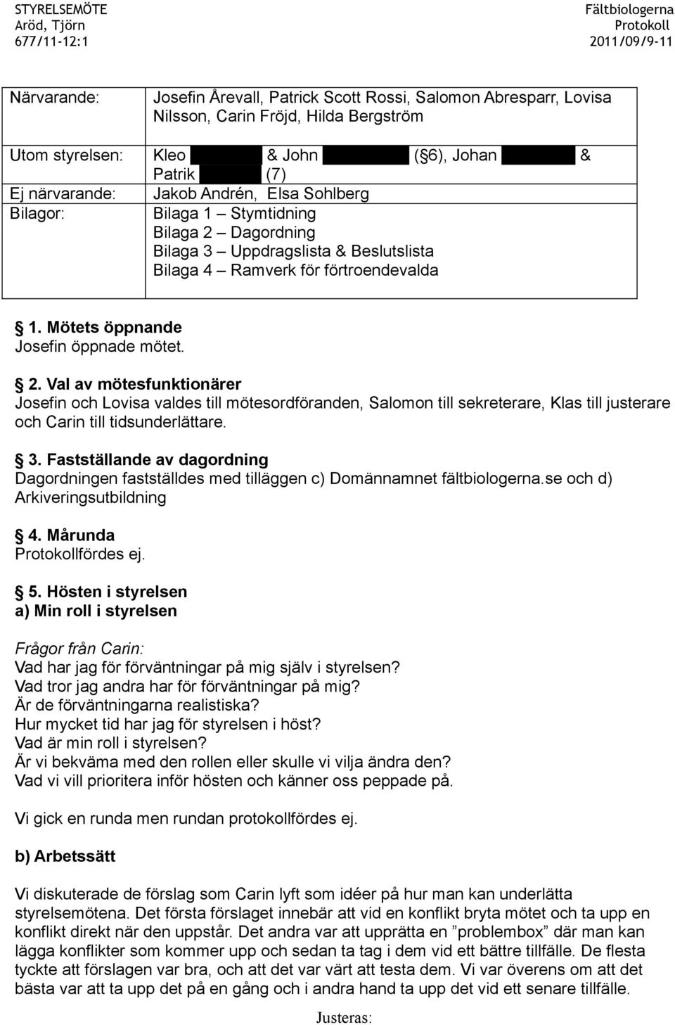 Mötets öppnande Josefin öppnade mötet. 2. Val av mötesfunktionärer Josefin och Lovisa valdes till mötesordföranden, Salomon till sekreterare, Klas till justerare och Carin till tidsunderlättare. 3.