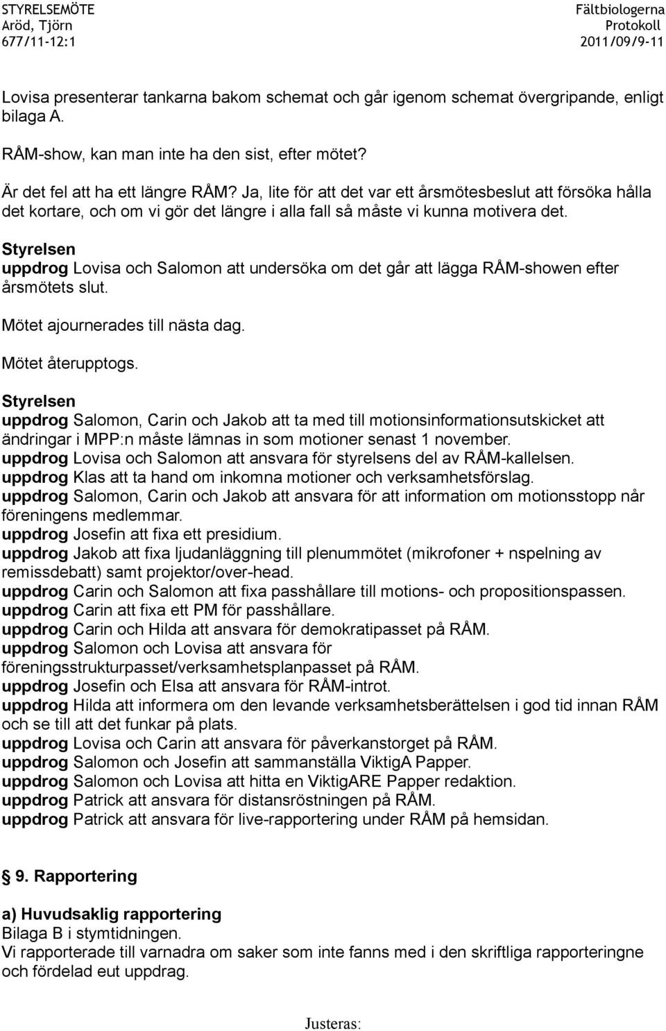 uppdrog Lovisa och Salomon att undersöka om det går att lägga RÅM-showen efter årsmötets slut. Mötet ajournerades till nästa dag. Mötet återupptogs.