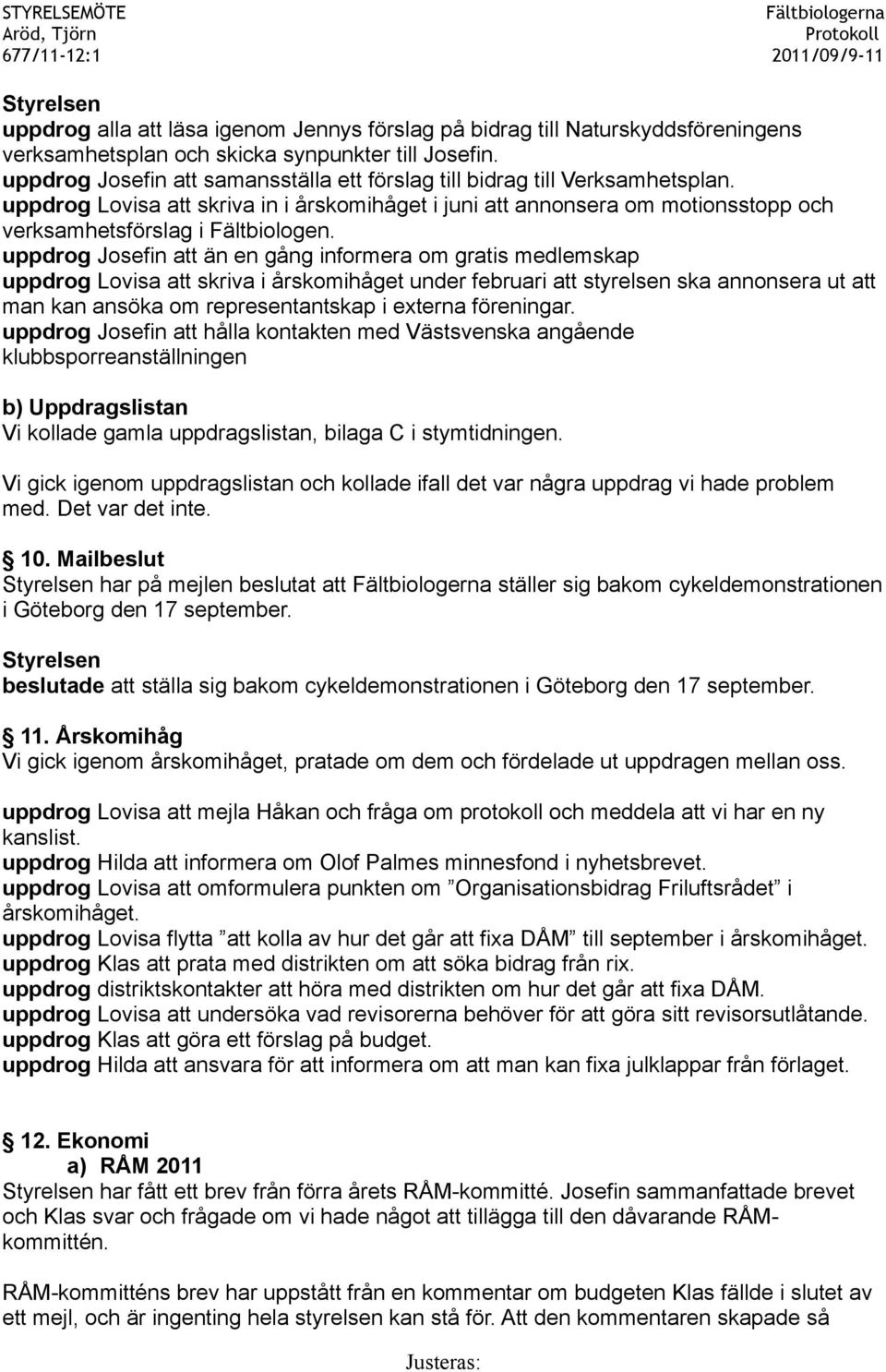 uppdrog Josefin att än en gång informera om gratis medlemskap uppdrog Lovisa att skriva i årskomihåget under februari att styrelsen ska annonsera ut att man kan ansöka om representantskap i externa