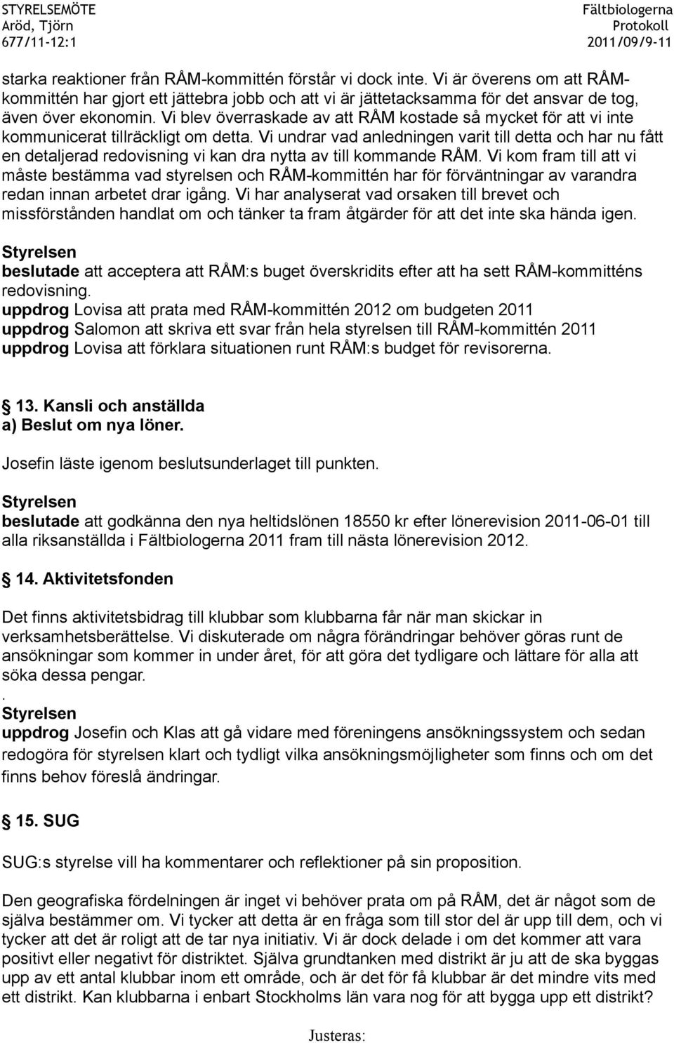 Vi undrar vad anledningen varit till detta och har nu fått en detaljerad redovisning vi kan dra nytta av till kommande RÅM.