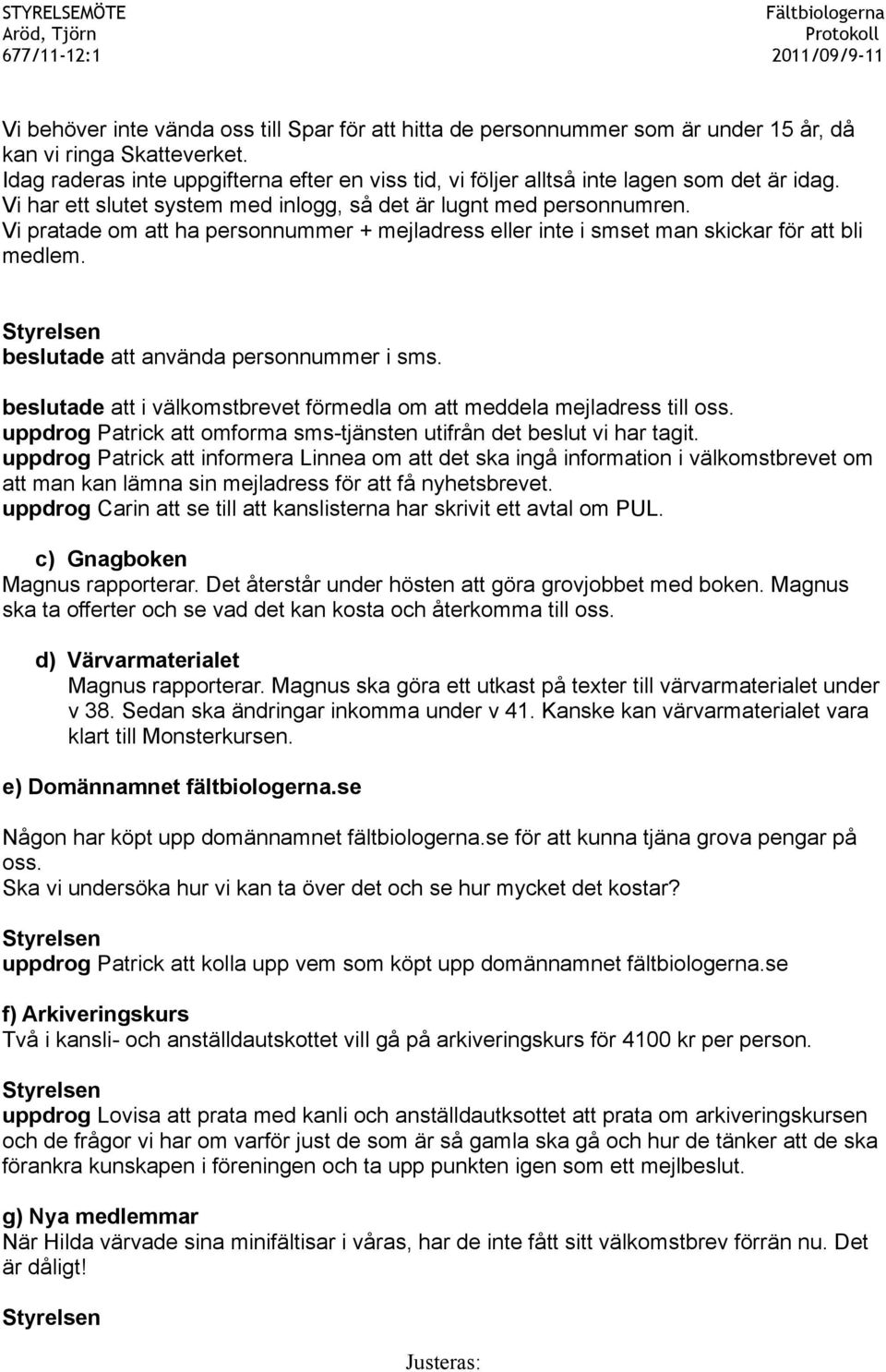 Vi pratade om att ha personnummer + mejladress eller inte i smset man skickar för att bli medlem. beslutade att använda personnummer i sms.