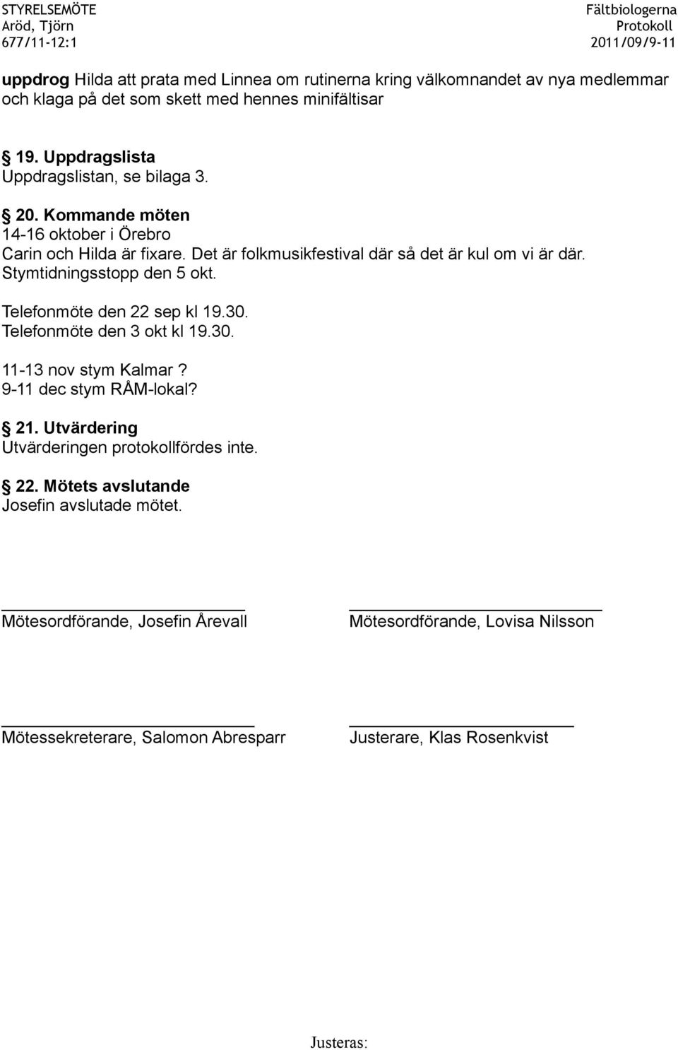 Stymtidningsstopp den 5 okt. Telefonmöte den 22 sep kl 19.30. Telefonmöte den 3 okt kl 19.30. 11-13 nov stym Kalmar? 9-11 dec stym RÅM-lokal? 21.