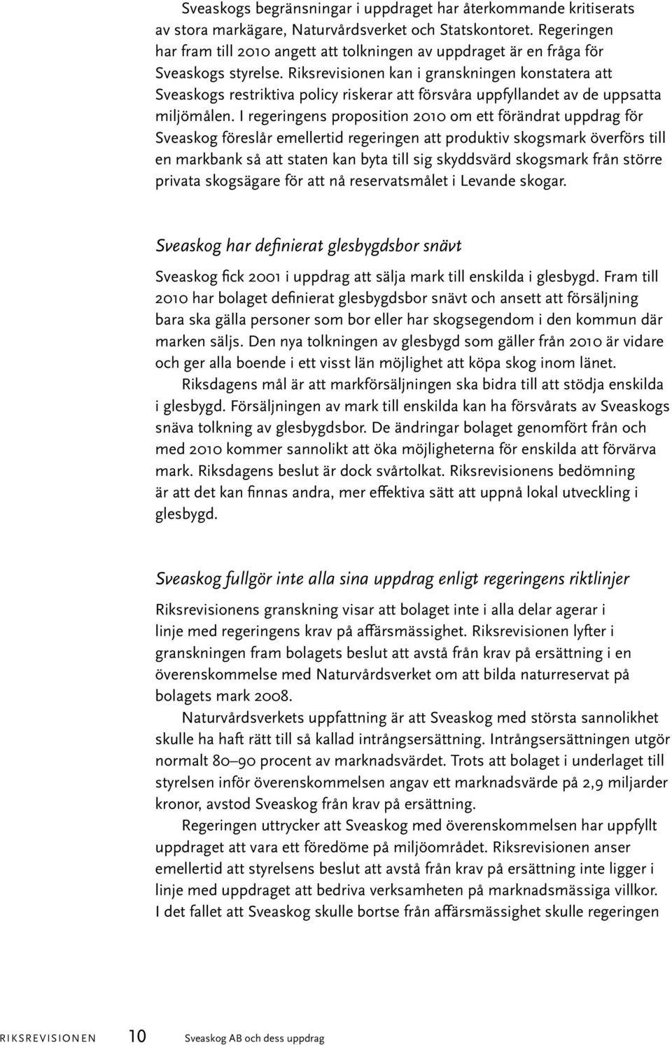 Riksrevisionen kan i granskningen konstatera att Sveaskogs restriktiva policy riskerar att försvåra uppfyllandet av de uppsatta miljömålen.