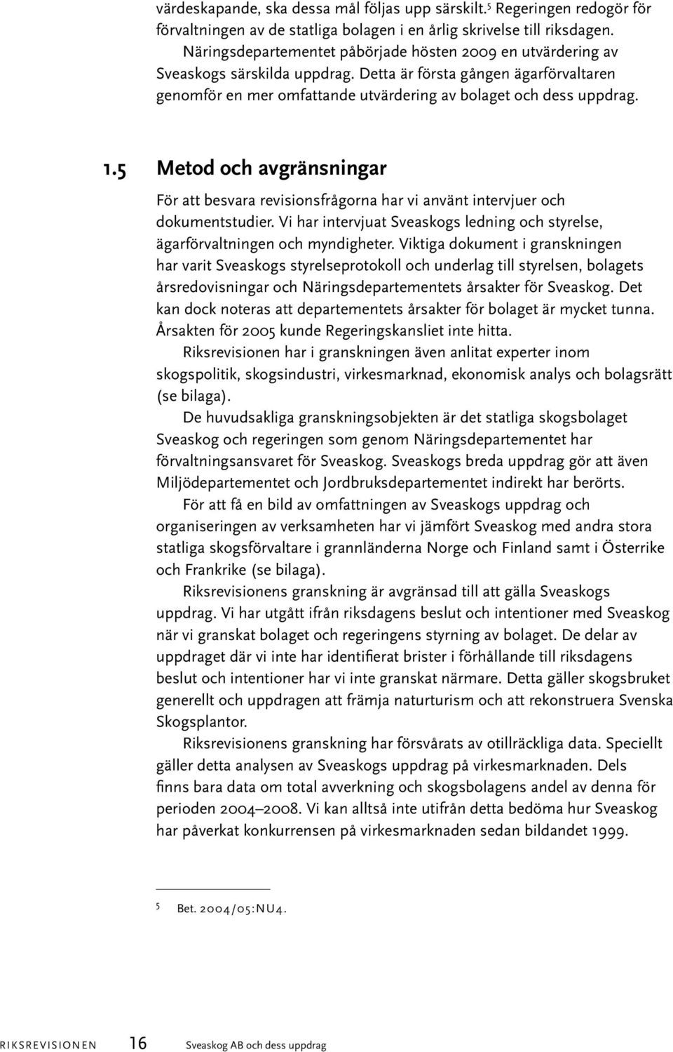 5 Metod och avgränsningar För att besvara revisionsfrågorna har vi använt intervjuer och dokumentstudier. Vi har intervjuat Sveaskogs ledning och styrelse, ägarförvaltningen och myndigheter.