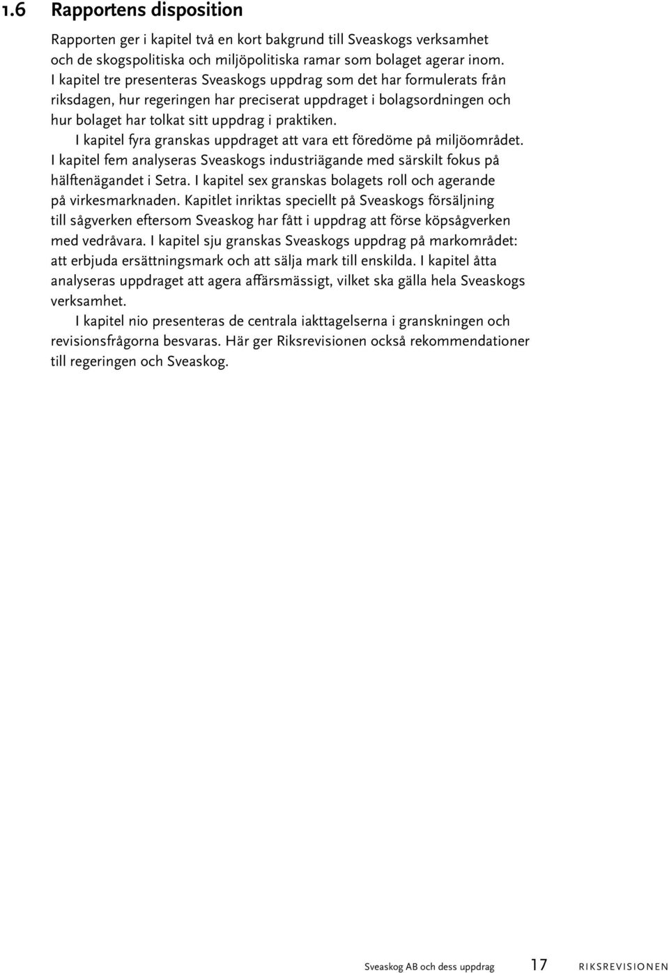 I kapitel fyra granskas uppdraget att vara ett föredöme på miljöområdet. I kapitel fem analyseras Sveaskogs industriägande med särskilt fokus på hälftenägandet i Setra.