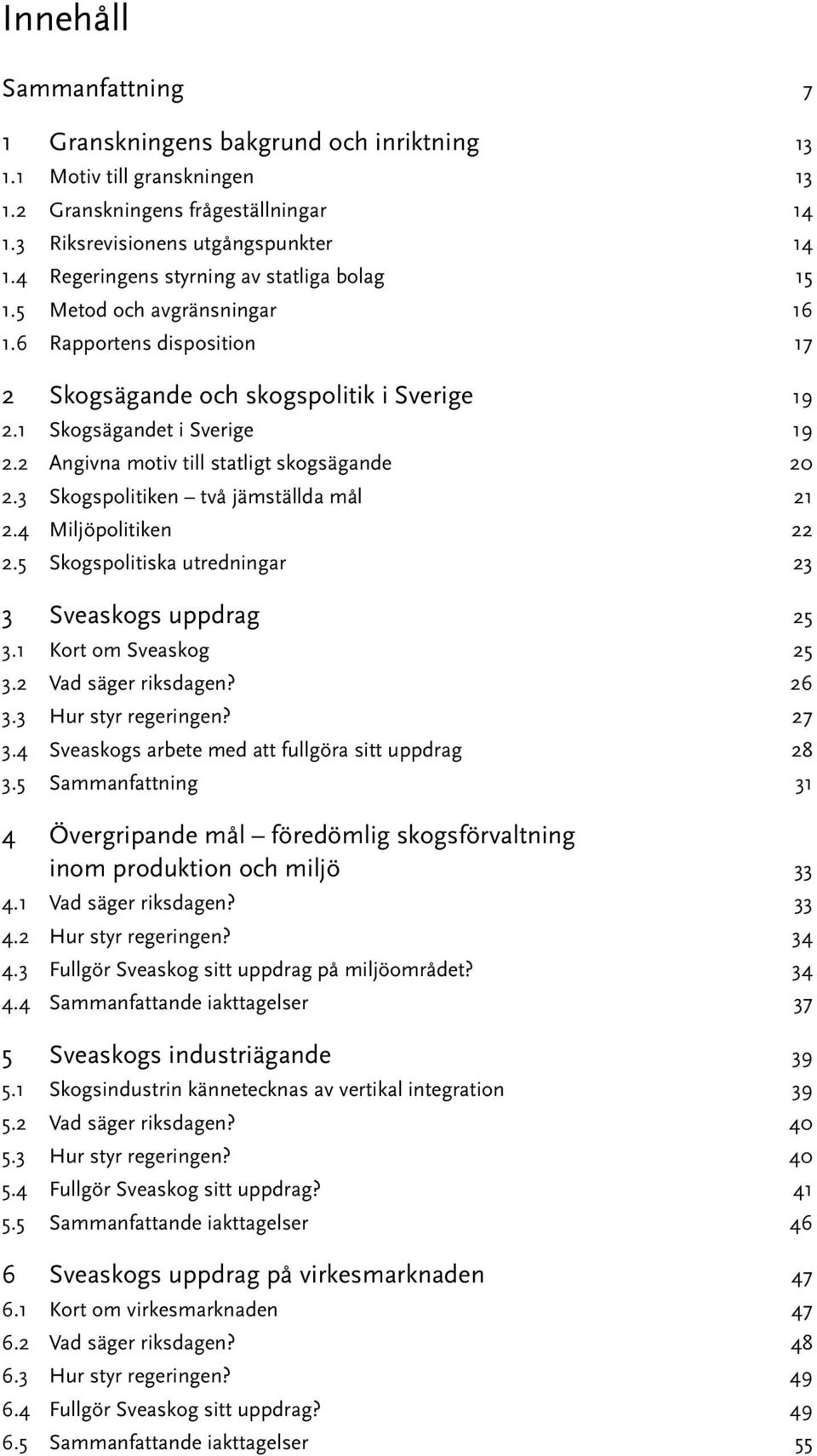 2 Angivna motiv till statligt skogsägande 20 2.3 Skogspolitiken två jämställda mål 21 2.4 Miljöpolitiken 22 2.5 Skogspolitiska utredningar 23 3 Sveaskogs uppdrag 25 3.1 Kort om Sveaskog 25 3.
