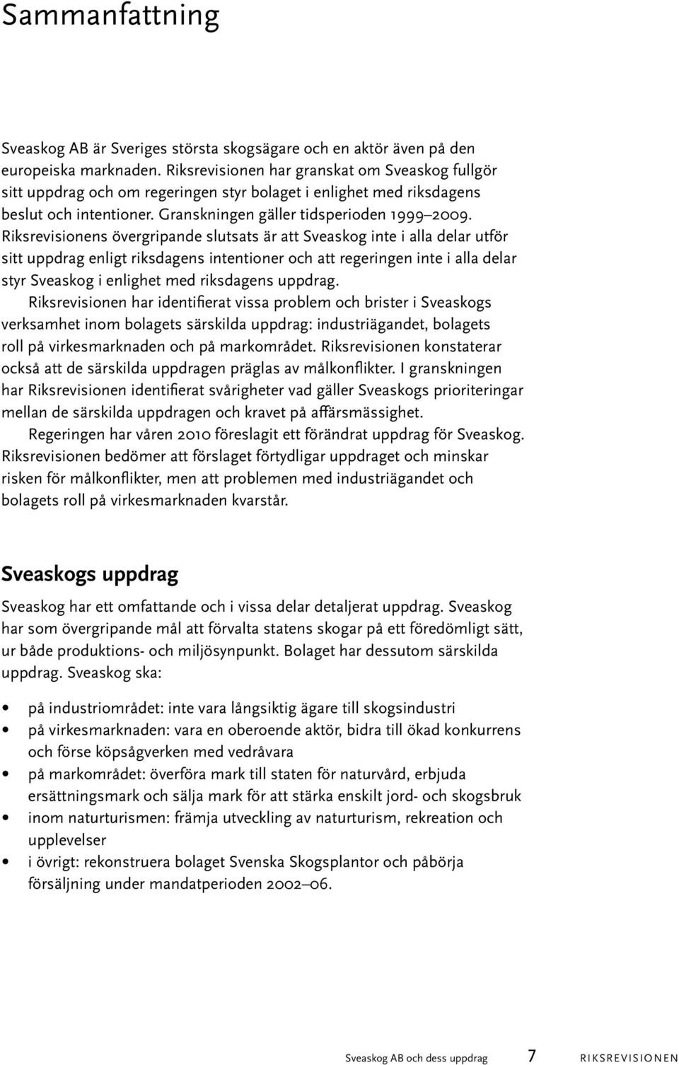 Riksrevisionens övergripande slutsats är att Sveaskog inte i alla delar utför sitt uppdrag enligt riksdagens intentioner och att regeringen inte i alla delar styr Sveaskog i enlighet med riksdagens
