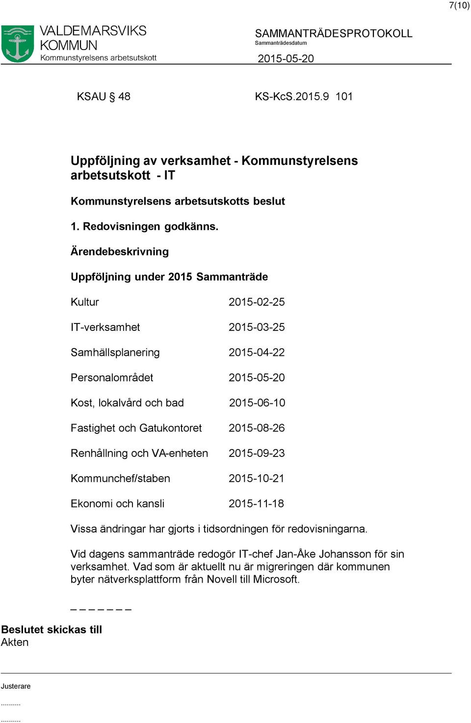 Fastighet och Gatukontoret 2015-08-26 Renhållning och VA-enheten 2015-09-23 Kommunchef/staben 2015-10-21 Ekonomi och kansli 2015-11-18 Vissa ändringar har gjorts i