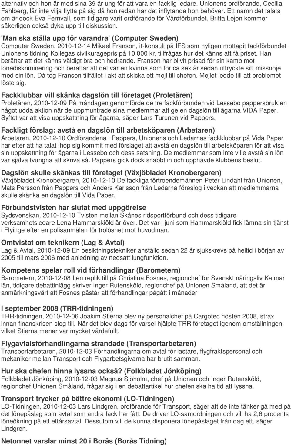 'Man ska ställa upp för varandra' (Computer Sweden) Computer Sweden, 2010-12-14 Mikael Franson, it-konsult på IFS som nyligen mottagit fackförbundet Unionens tidning Kollegas civilkuragepris på 10