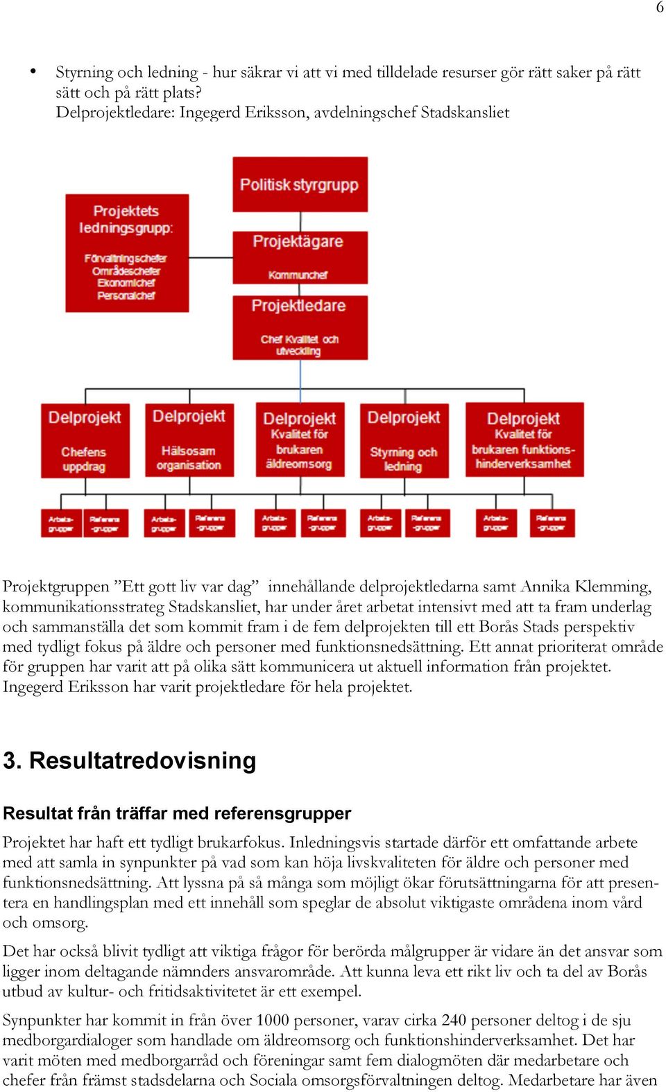 under året arbetat intensivt med att ta fram underlag och sammanställa det som kommit fram i de fem delprojekten till ett Borås Stads perspektiv med tydligt fokus på äldre och personer med