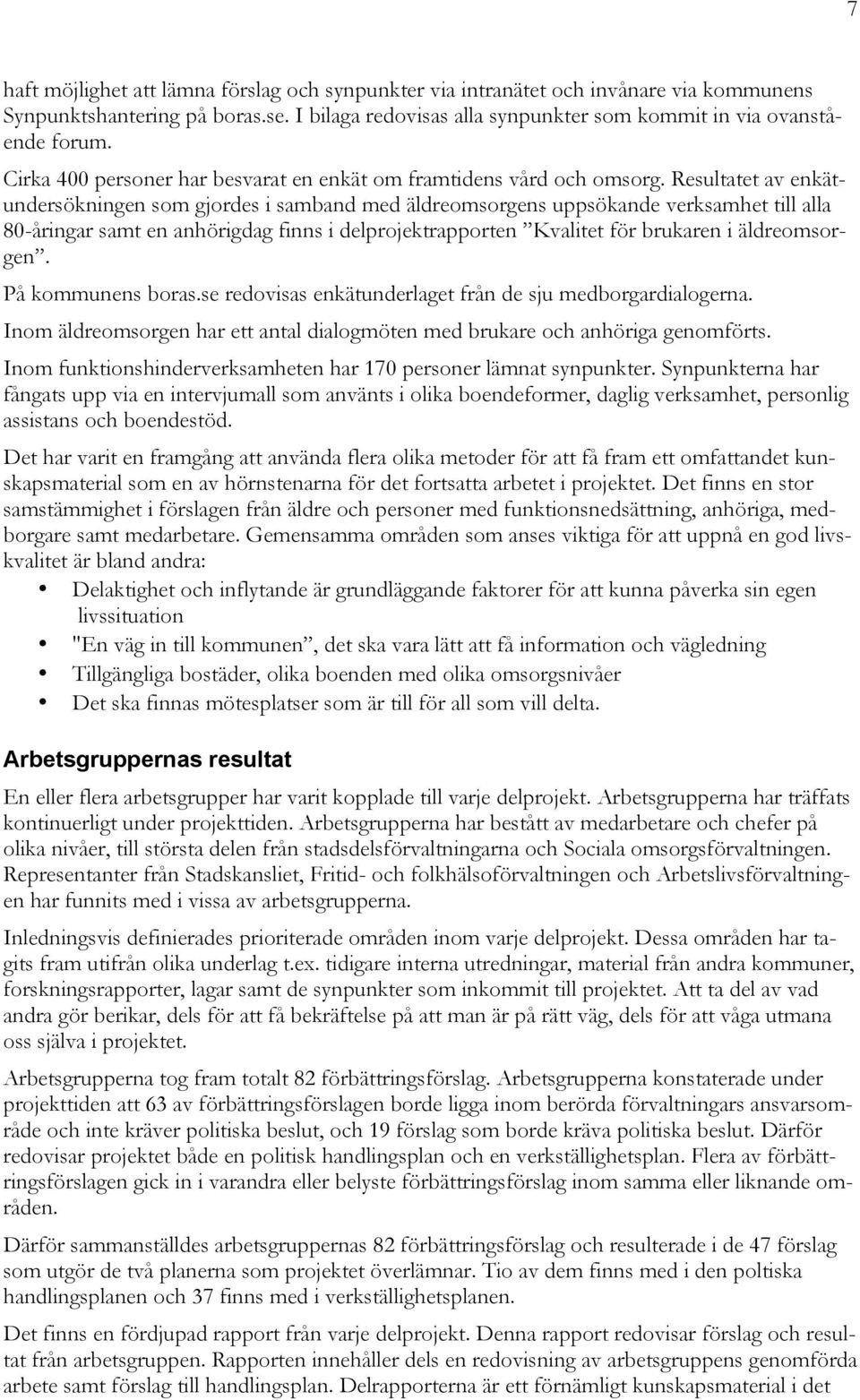 Resultatet av enkätundersökningen som gjordes i samband med äldreomsorgens uppsökande verksamhet till alla 80-åringar samt en anhörigdag finns i delprojektrapporten Kvalitet för brukaren i