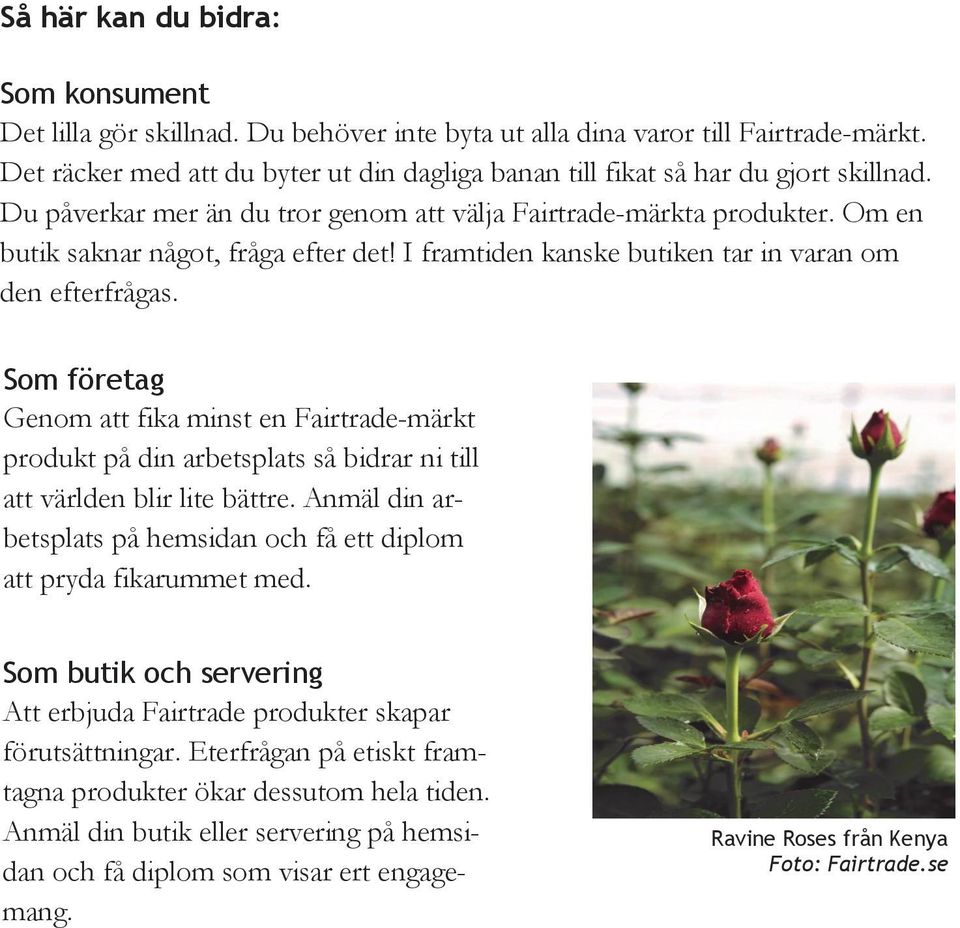 I framtiden kanske butiken tar in varan om den efterfrågas. Som företag Genom att fika minst en Fairtrade-märkt produkt på din arbetsplats så bidrar ni till att världen blir lite bättre.