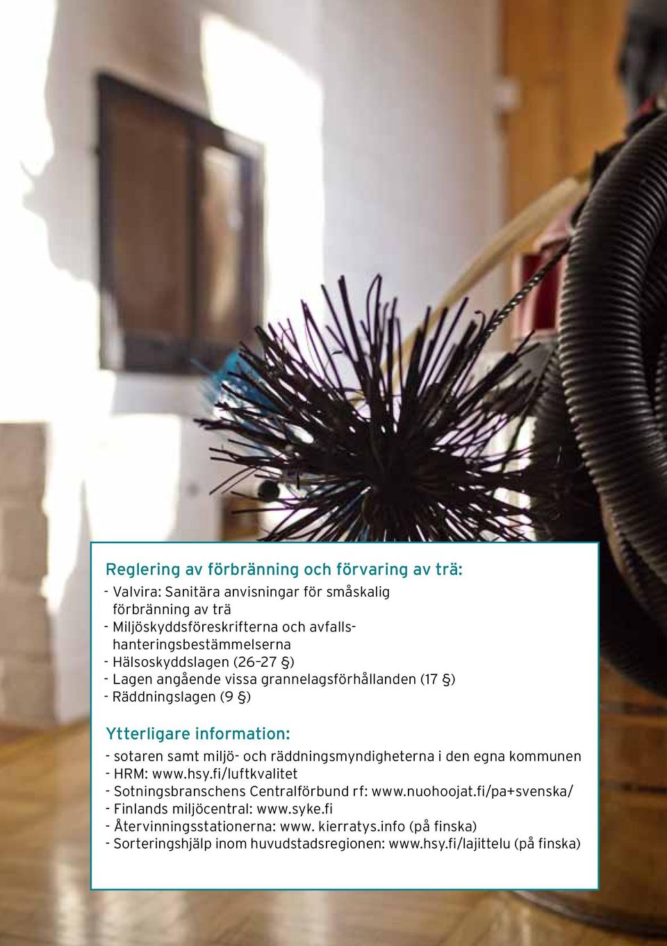 sotaren samt miljö- och räddningsmyndigheterna i den egna kommunen - HRM: www.hsy.fi/luftkvalitet - Sotningsbranschens Centralförbund rf: www.nuohoojat.