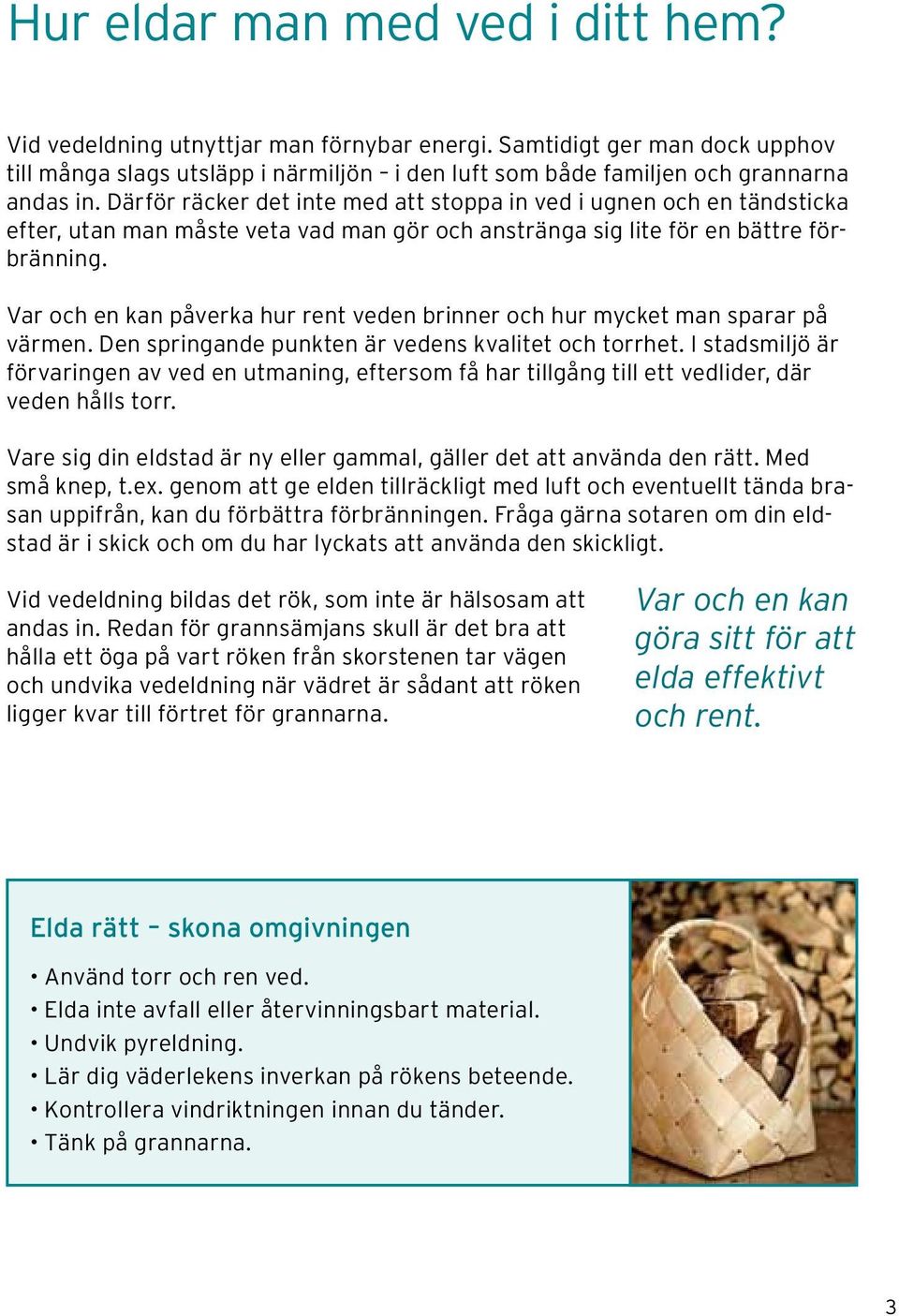 Var och en kan påverka hur rent veden brinner och hur mycket man sparar på värmen. Den springande punkten är vedens kvalitet och torrhet.
