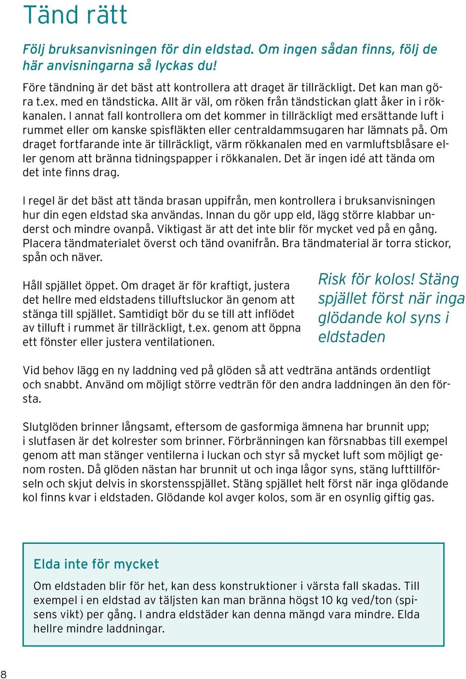 I annat fall kontrollera om det kommer in tillräckligt med ersättande luft i rummet eller om kanske spisfläkten eller centraldammsugaren har lämnats på.