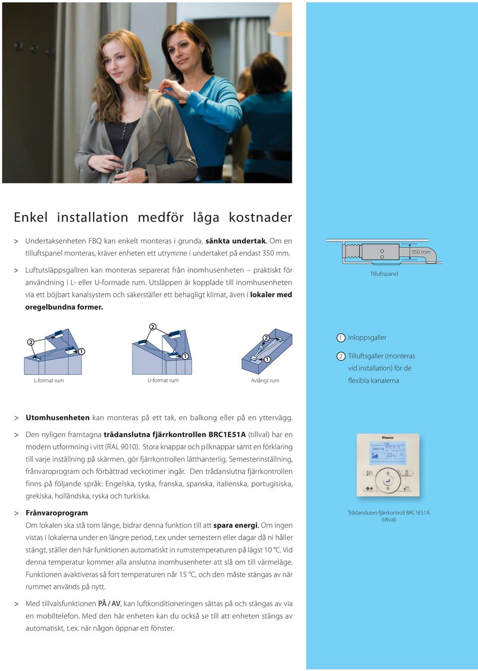 Utsläppen är kopplade till inomhusenheten via ett böjbart kanalsystem och säkerställer ett behagligt klimat, även i lokaler med oregelbundna former.