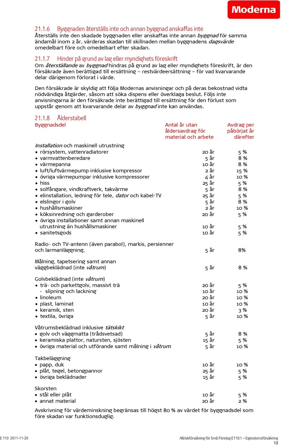 1.7 Hinder på grund av lag eller myndighets föreskrift Om återställande av byggnad hindras på grund av lag eller myndighets föreskrift, är den försäkrade även berättigad till ersättning