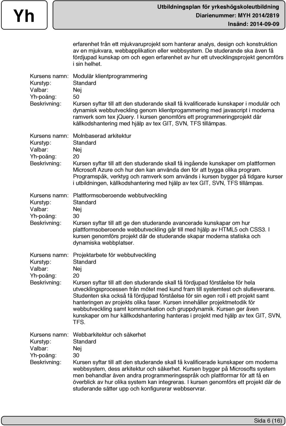 Kursens namn: Modulär klientprogrammering Yh-poäng: 50 Beskrivning: Kursen syftar till att den studerande skall få kvalificerade kunskaper i modulär och dynamisk webbutveckling genom