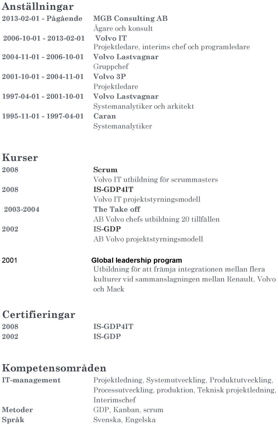 för scrummasters 2008 IS-GDP4IT Volvo IT projektstyrningsmodell 2003-2004 The Take off AB Volvo chefs utbildning 20 tillfällen 2002 IS-GDP AB Volvo projektstyrningsmodell 2001 Global leadership