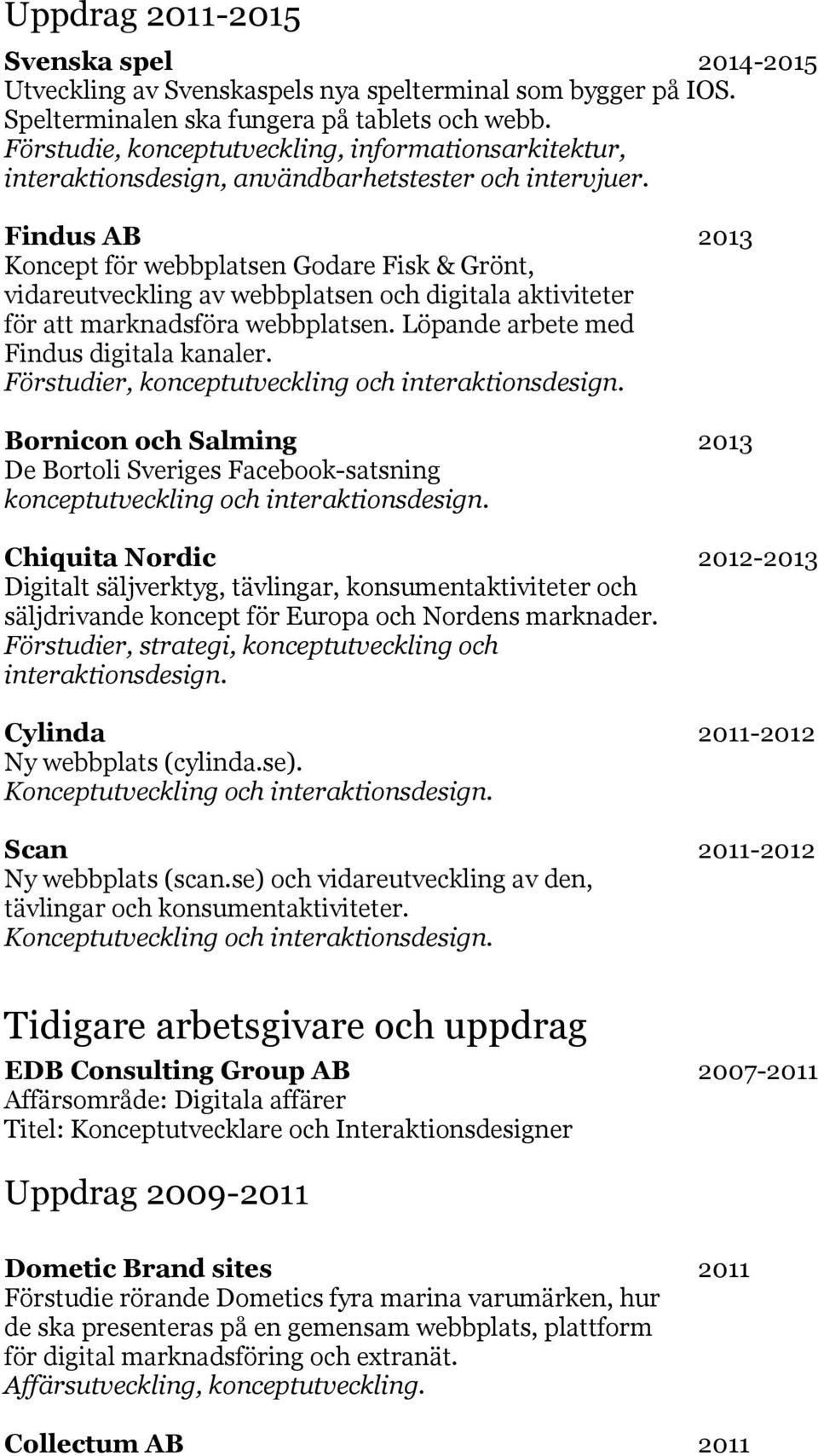 Findus AB 2013 Koncept för webbplatsen Godare Fisk & Grönt, vidareutveckling av webbplatsen och digitala aktiviteter för att marknadsföra webbplatsen. Löpande arbete med Findus digitala kanaler.