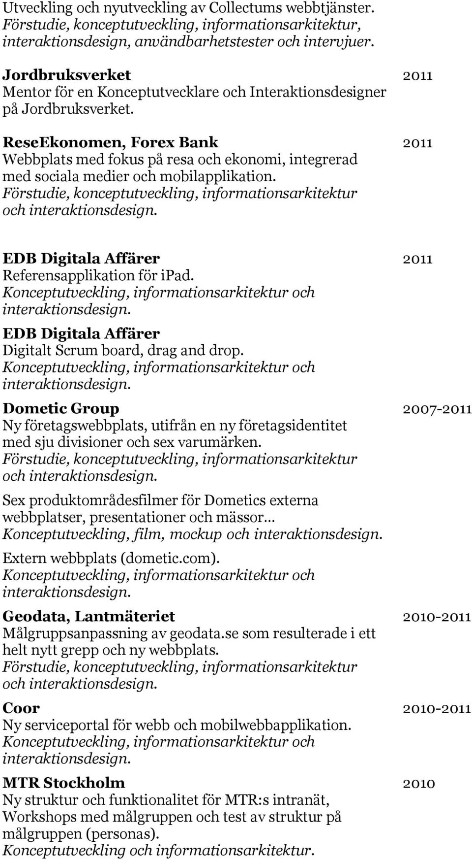 ReseEkonomen, Forex Bank 2011 Webbplats med fokus på resa och ekonomi, integrerad med sociala medier och mobilapplikation. och EDB Digitala Affärer 2011 Referensapplikation för ipad.