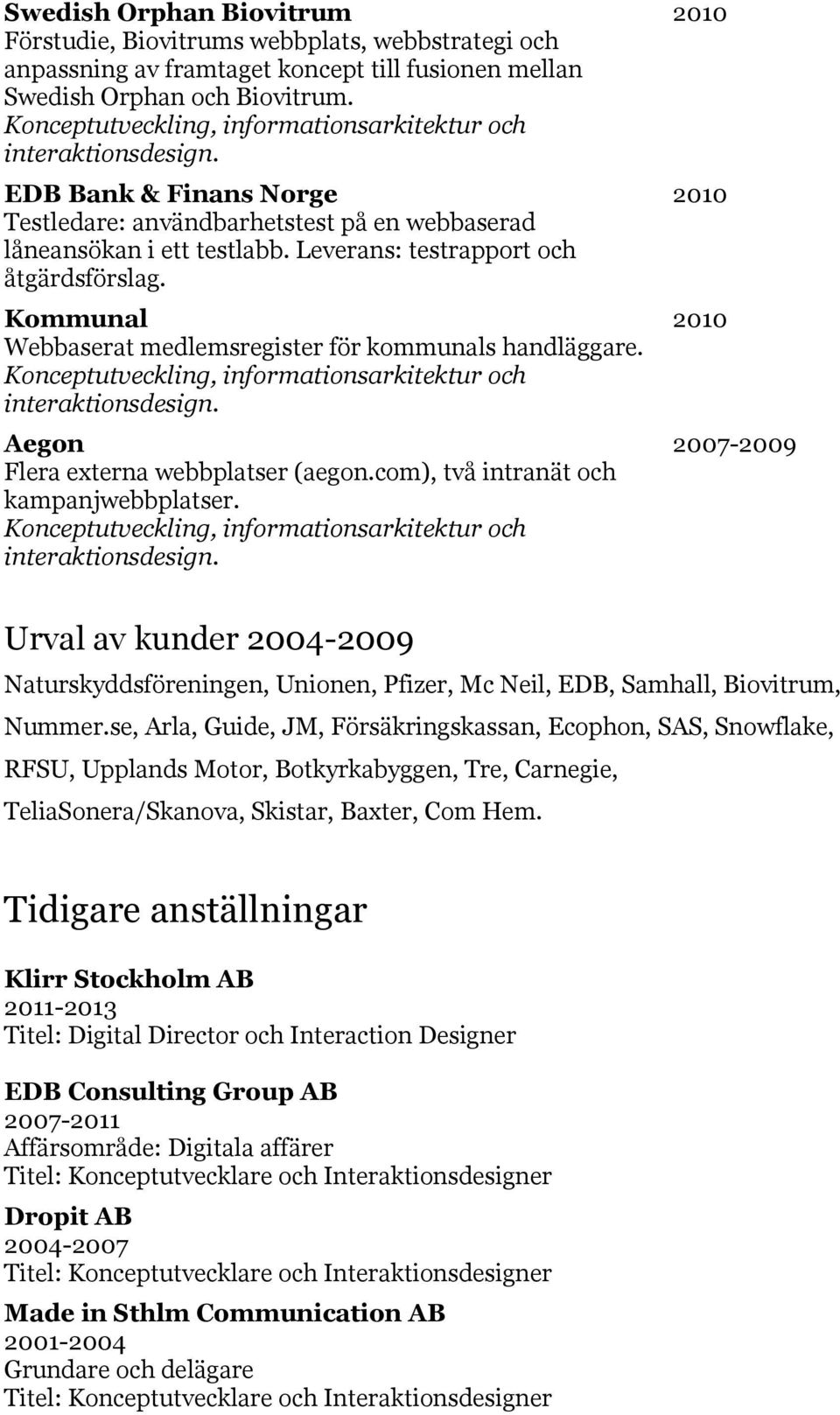 Kommunal 2010 Webbaserat medlemsregister för kommunals handläggare. Aegon 2007-2009 Flera externa webbplatser (aegon.com), två intranät och kampanjwebbplatser.