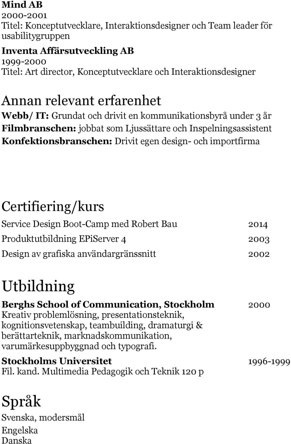 Drivit egen design- och importfirma Certifiering/kurs Service Design Boot-Camp med Robert Bau 2014 Produktutbildning EPiServer 4 2003 Design av grafiska användargränssnitt 2002 Utbildning Berghs
