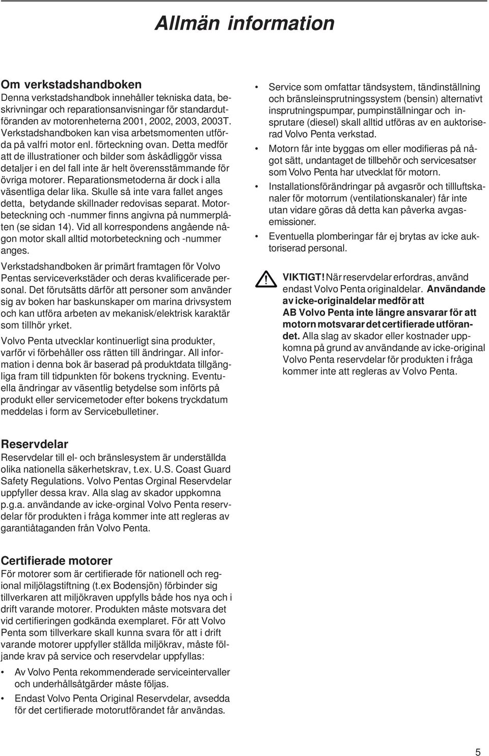 Detta medför att de illustrationer och bilder som åskådliggör vissa detaljer i en del fall inte är helt överensstämmande för övriga motorer. Reparationsmetoderna är dock i alla väsentliga delar lika.