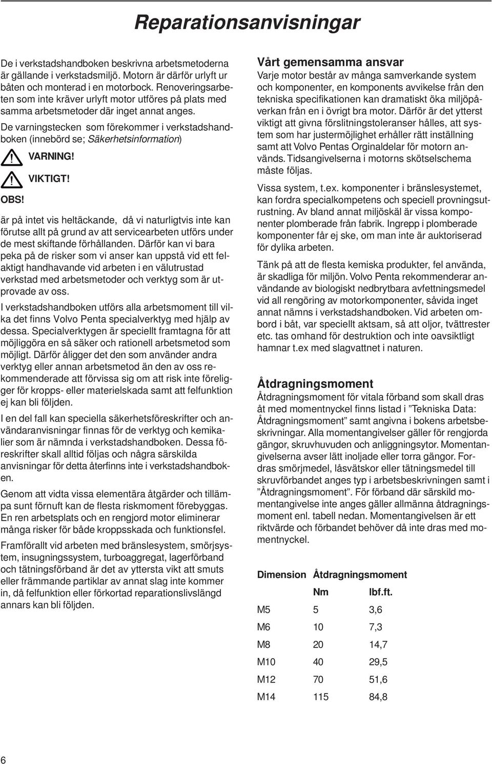 De varningstecken som förekommer i verkstadshandboken (innebörd se; Säkerhetsinformation) OBS! VARNING! VIKTIGT!