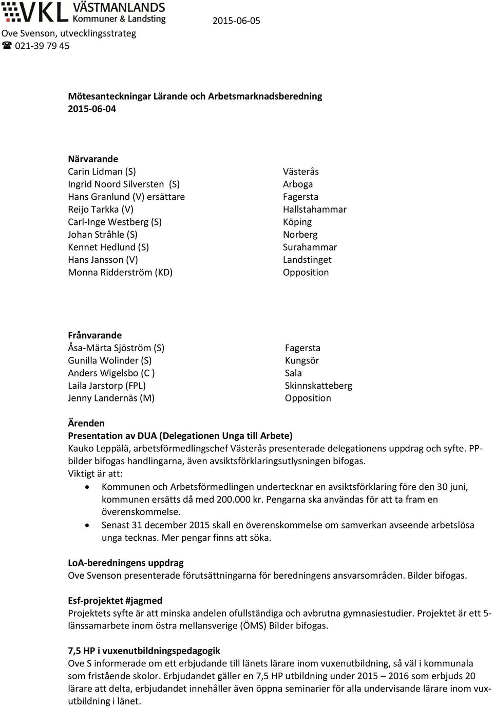 Landstinget Opposition Frånvarande Åsa-Märta Sjöström (S) Gunilla Wolinder (S) Anders Wigelsbo (C ) Laila Jarstorp (FPL) Jenny Landernäs (M) Fagersta Kungsör Sala Skinnskatteberg Opposition Ärenden