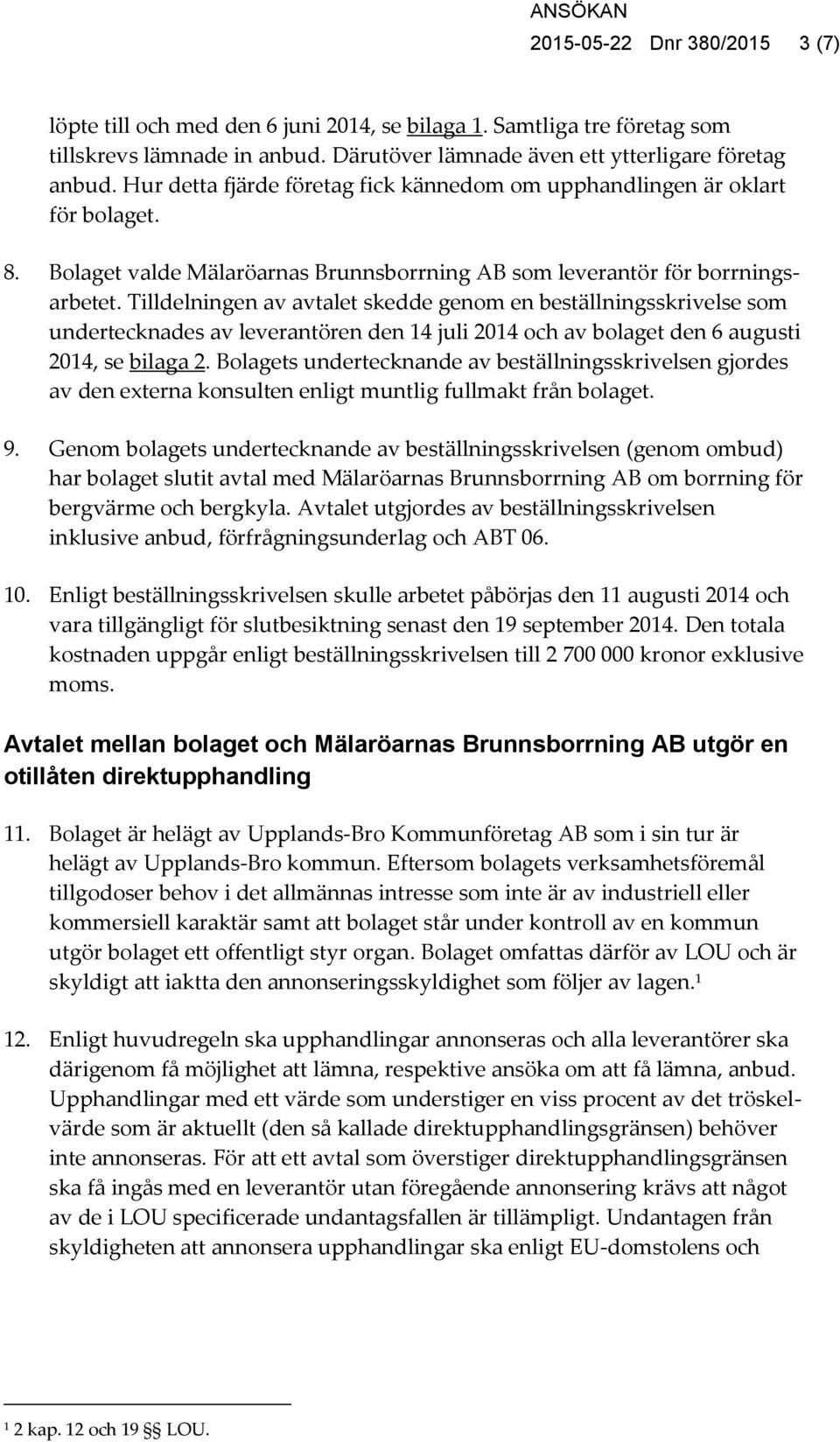 Tilldelningen av avtalet skedde genom en beställningsskrivelse som undertecknades av leverantören den 14 juli 2014 och av bolaget den 6 augusti 2014, se bilaga 2.