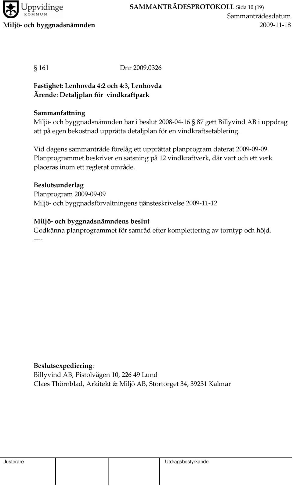 upprätta detaljplan för en vindkraftsetablering. Vid dagens sammanträde förelåg ett upprättat planprogram daterat 2009 09 09.