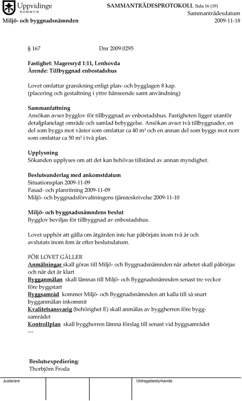 Ansökan avser två tillbyggnader, en del som byggs mot väster som omfattar ca 40 m 2 och en annan del som byggs mot norr som omfattar ca 50 m 2 i två plan.
