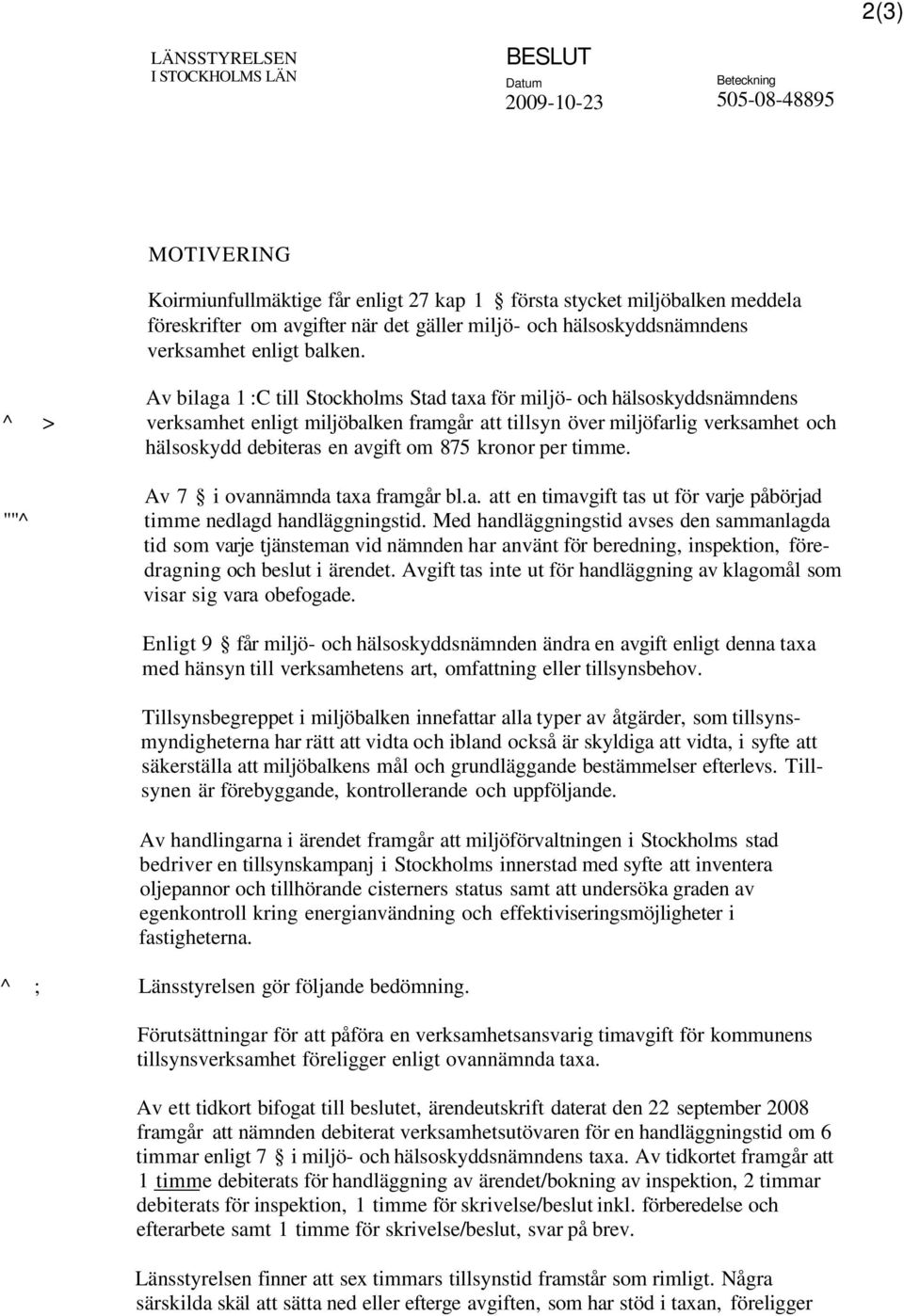 Av bilaga 1 :C till Stockholms Stad taxa för miljö- och hälsoskyddsnämndens ^ > verksamhet enligt miljöbalken framgår att tillsyn över miljöfarlig verksamhet och hälsoskydd debiteras en avgift om 875