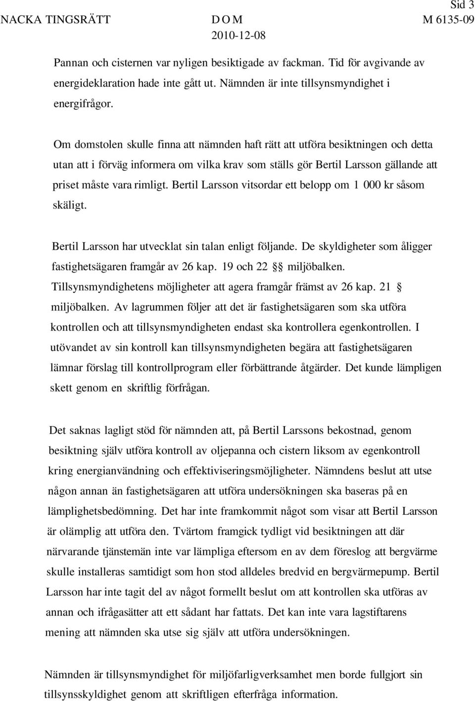 Bertil Larsson vitsordar ett belopp om 1 000 kr såsom skäligt. Bertil Larsson har utvecklat sin talan enligt följande. De skyldigheter som åligger fastighetsägaren framgår av 26 kap.