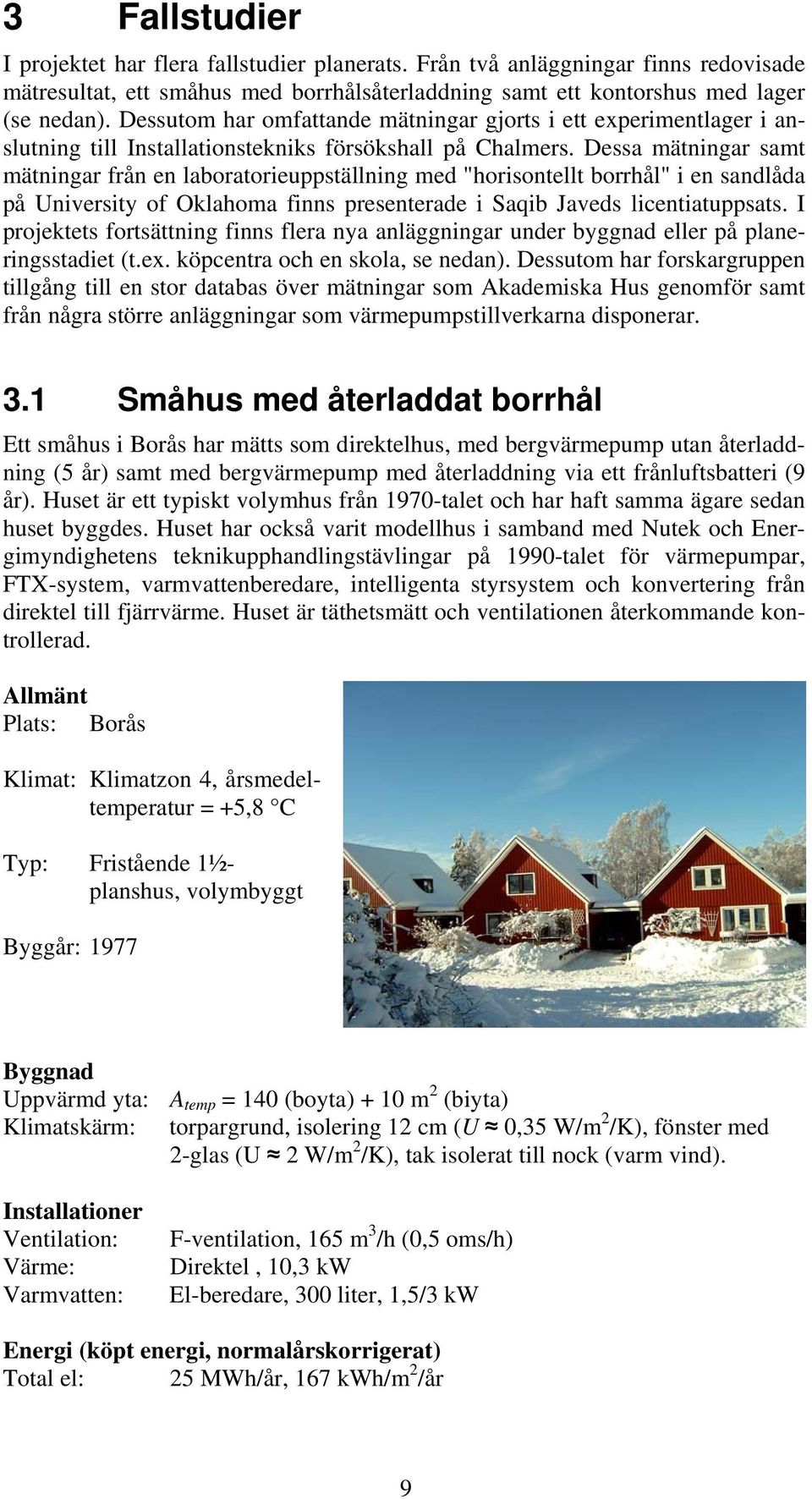 Dessa mätningar samt mätningar från en laboratorieuppställning med "horisontellt borrhål" i en sandlåda på University of Oklahoma finns presenterade i Saqib Javeds licentiatuppsats.