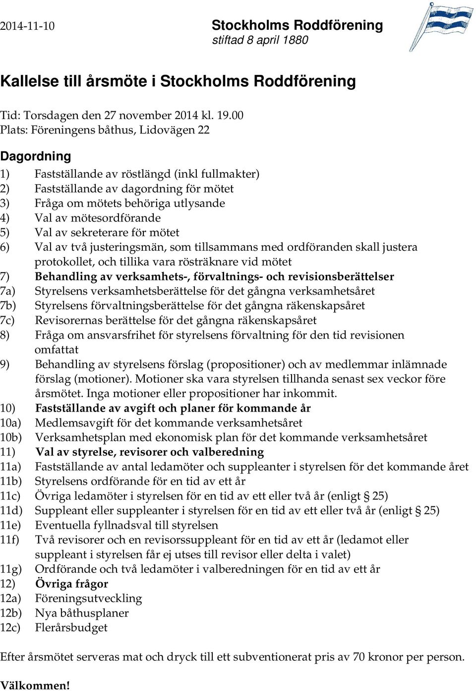 mötesordförande 5) Val av sekreterare för mötet 6) Val av två justeringsmän, som tillsammans med ordföranden skall justera protokollet, och tillika vara rösträknare vid mötet 7) Behandling av