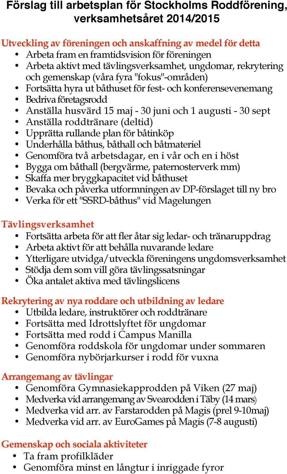 juni och 1 augusti - 30 sept Anställa roddtränare (deltid) Upprätta rullande plan för båtinköp Underhålla båthus, båthall och båtmateriel Genomföra två arbetsdagar, en i vår och en i höst Bygga om