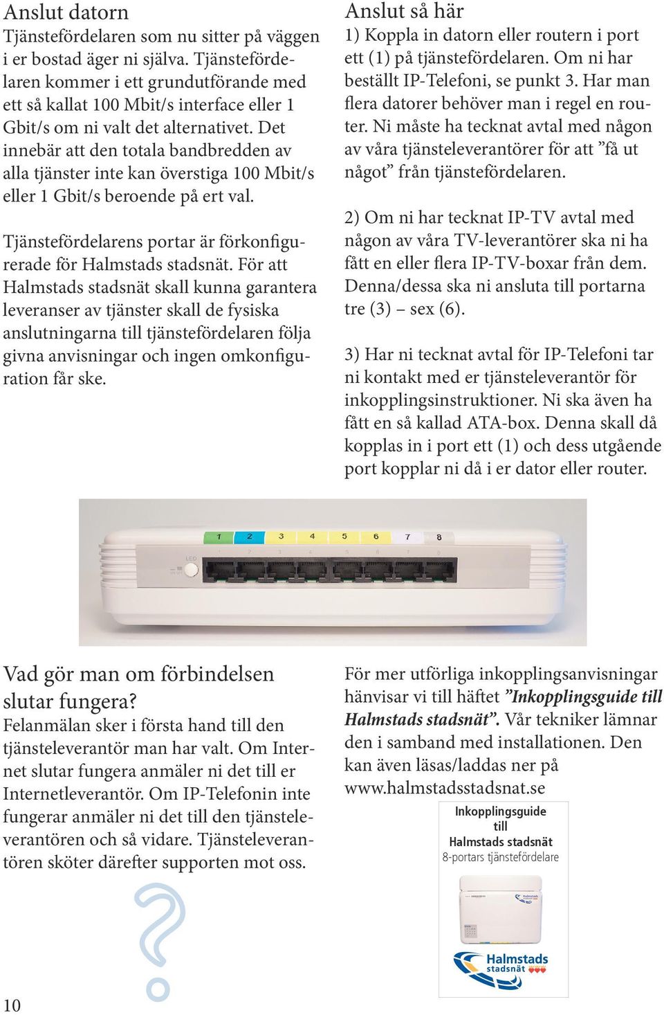 Det innebär att den totala bandbredden av alla tjänster inte kan överstiga 100 Mbit/s eller 1 Gbit/s beroende på ert val. Tjänstefördelarens portar är förkonfigurerade för Halmstads stadsnät.