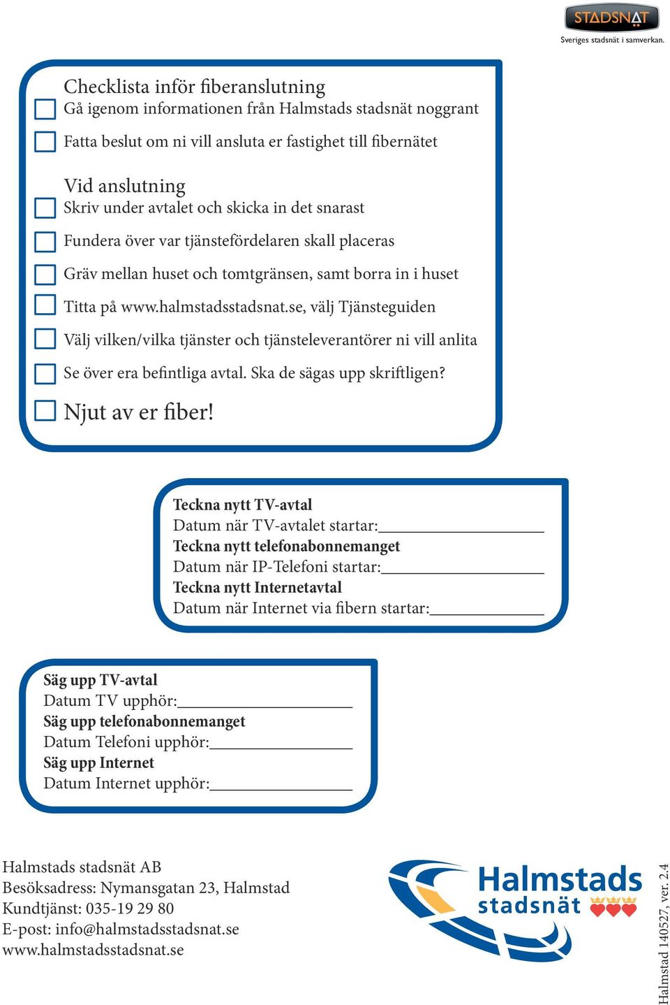 det snarast Fundera över var tjänstefördelaren skall placeras Gräv mellan huset och tomtgränsen, samt borra in i huset Titta på www.halmstadsstadsnat.