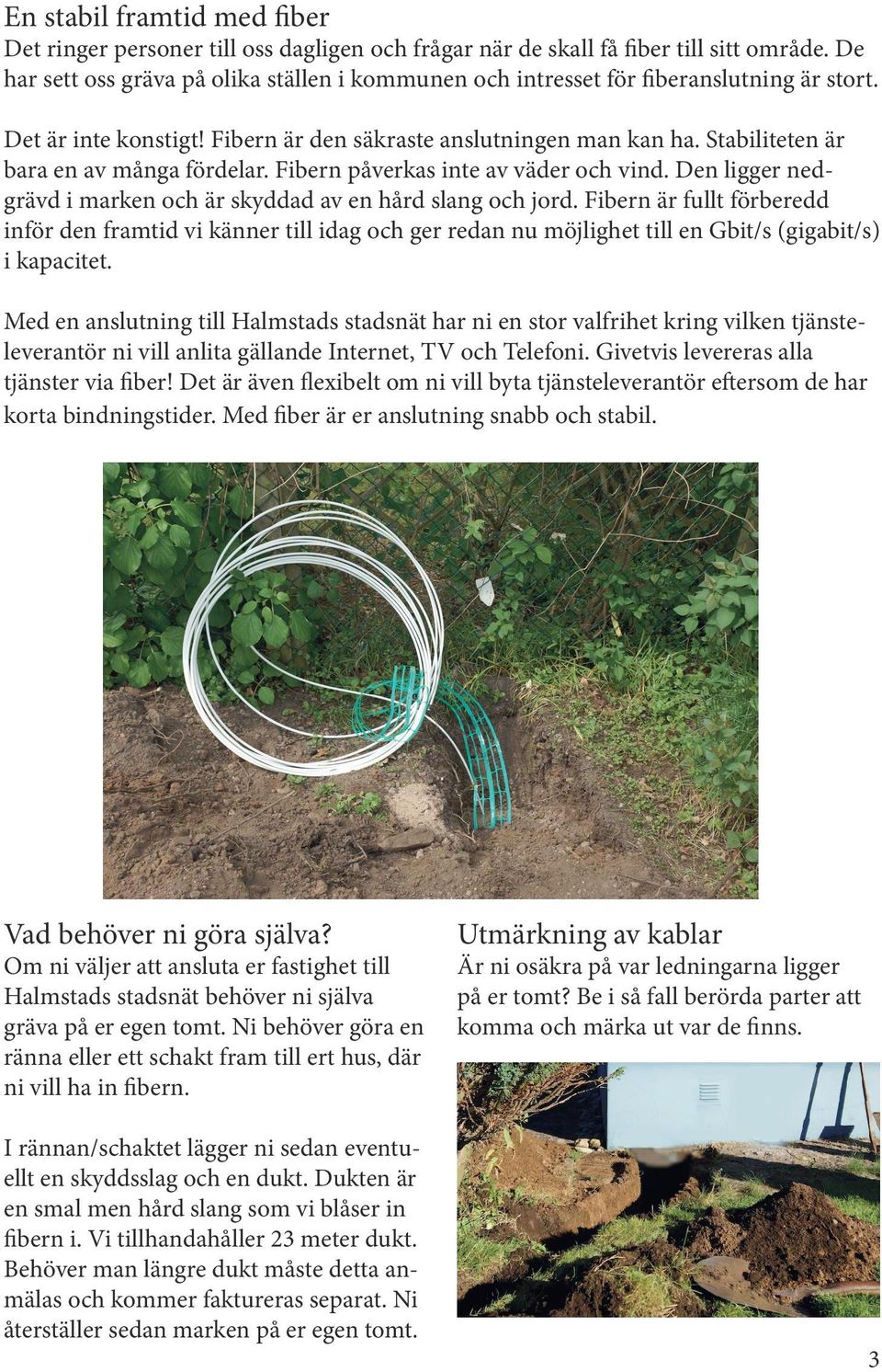 Stabiliteten är bara en av många fördelar. Fibern påverkas inte av väder och vind. Den ligger nedgrävd i marken och är skyddad av en hård slang och jord.