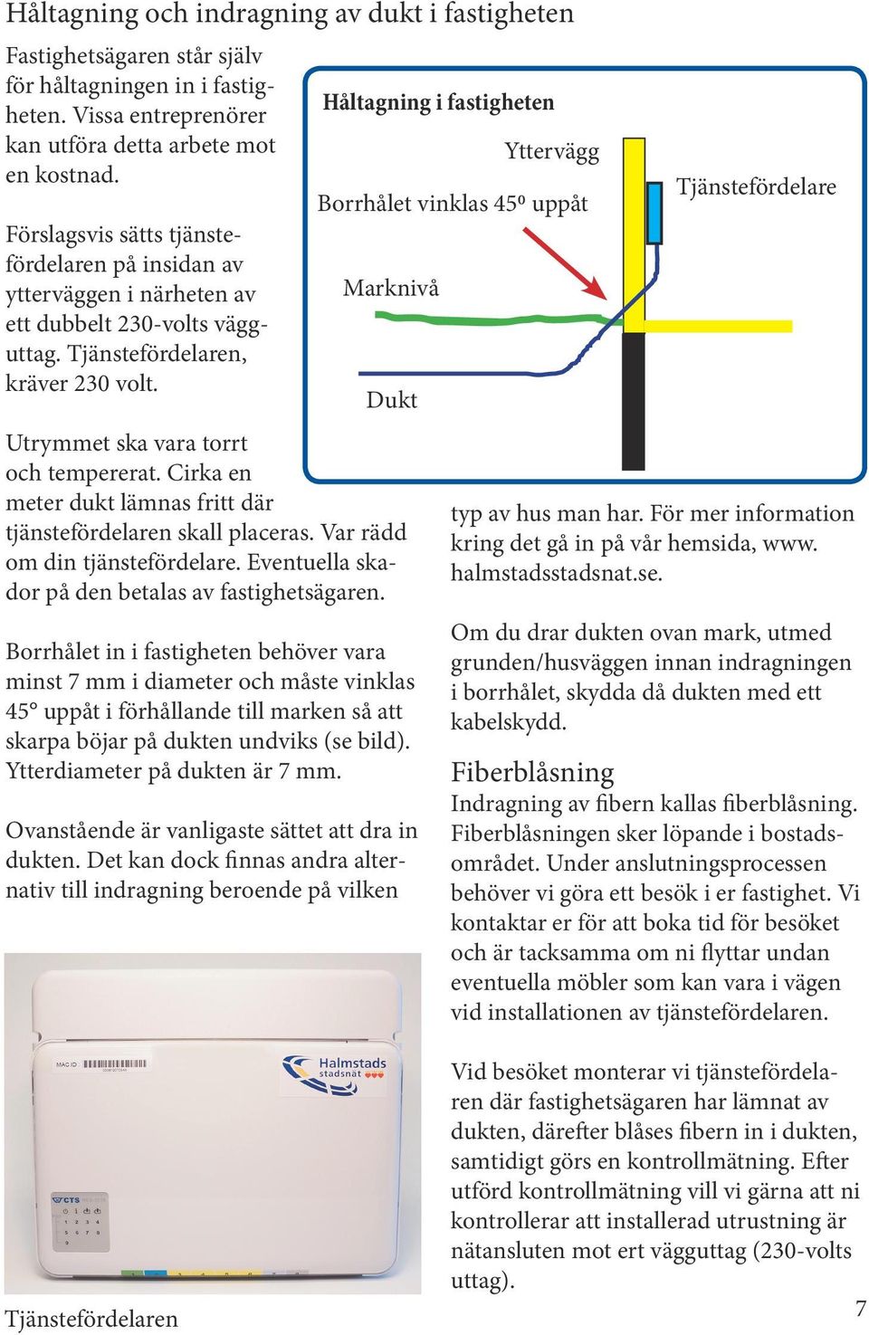 Cirka en meter dukt lämnas fritt där tjänstefördelaren skall placeras. Var rädd om din tjänstefördelare. Eventuella skador på den betalas av fastighetsägaren.