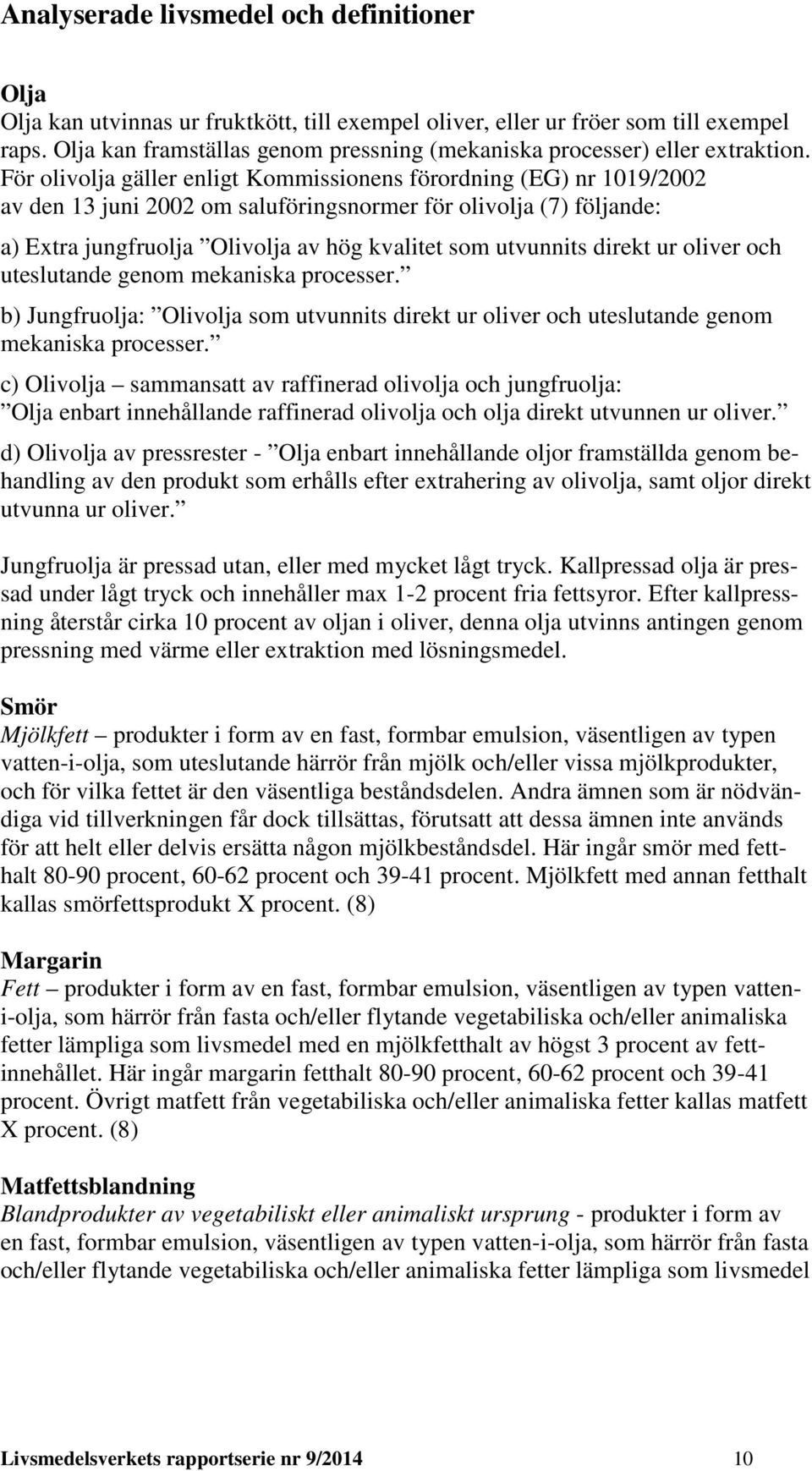 För olivolja gäller enligt Kommissionens förordning (EG) nr 1019/2002 av den 13 juni 2002 om saluföringsnormer för olivolja (7) följande: a) Extra jungfruolja Olivolja av hög kvalitet som utvunnits