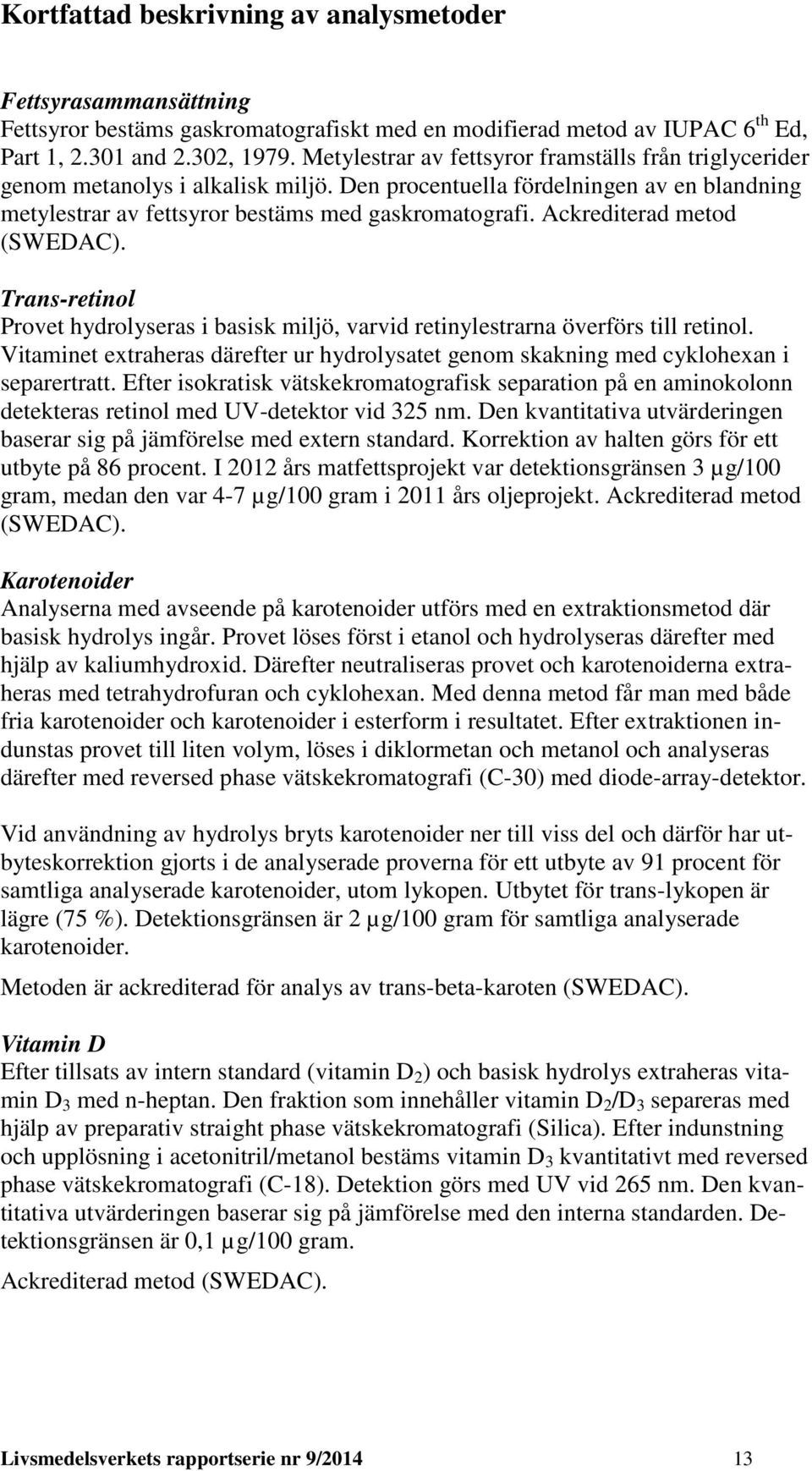 Ackrediterad metod (SWEDAC). Trans-retinol Provet hydrolyseras i basisk miljö, varvid retinylestrarna överförs till retinol.
