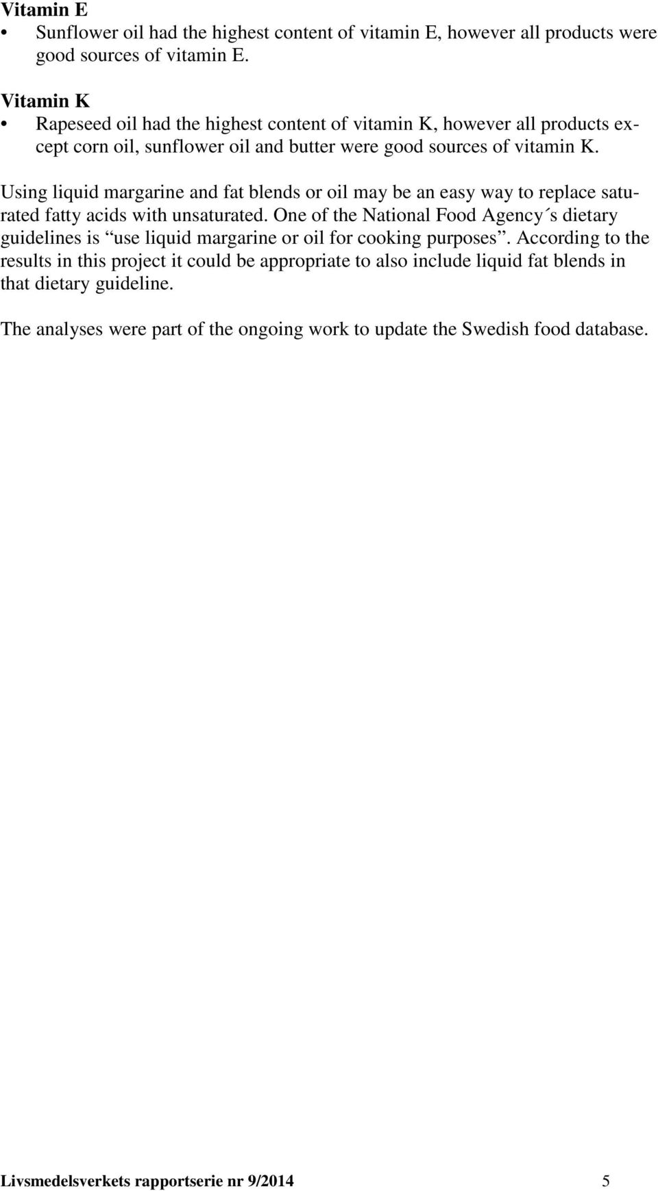 Using liquid margarine and fat blends or oil may be an easy way to replace saturated fatty acids with unsaturated.