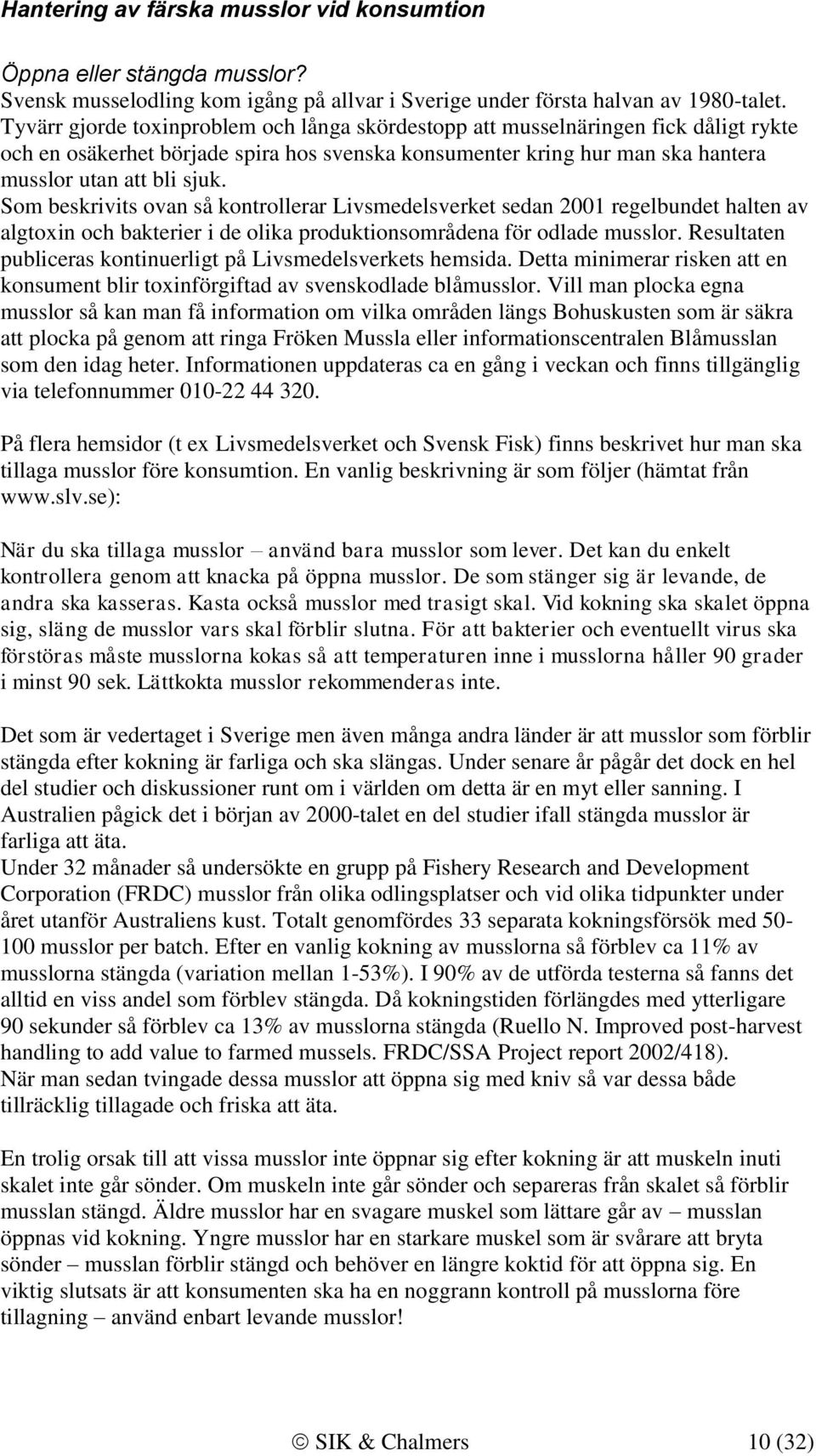 Som beskrivits ovan så kontrollerar Livsmedelsverket sedan 2001 regelbundet halten av algtoxin och bakterier i de olika produktionsområdena för odlade musslor.