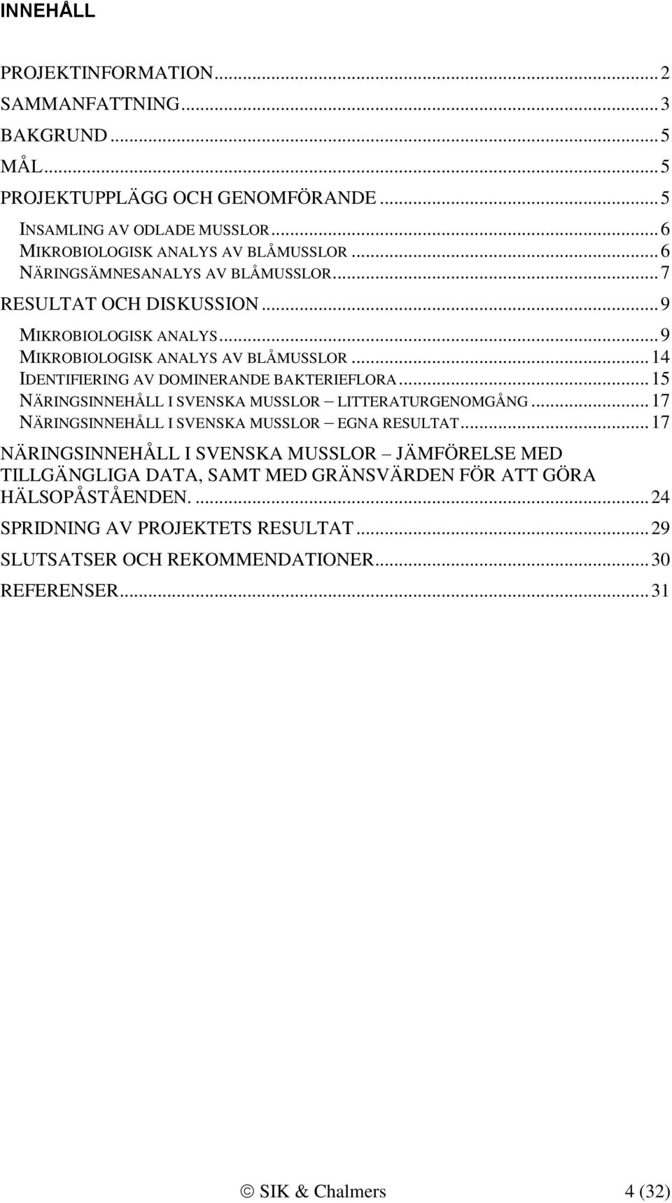 .. 15 NÄRINGSINNEHÅLL I SVENSKA MUSSLOR LITTERATURGENOMGÅNG... 17 NÄRINGSINNEHÅLL I SVENSKA MUSSLOR EGNA RESULTAT.