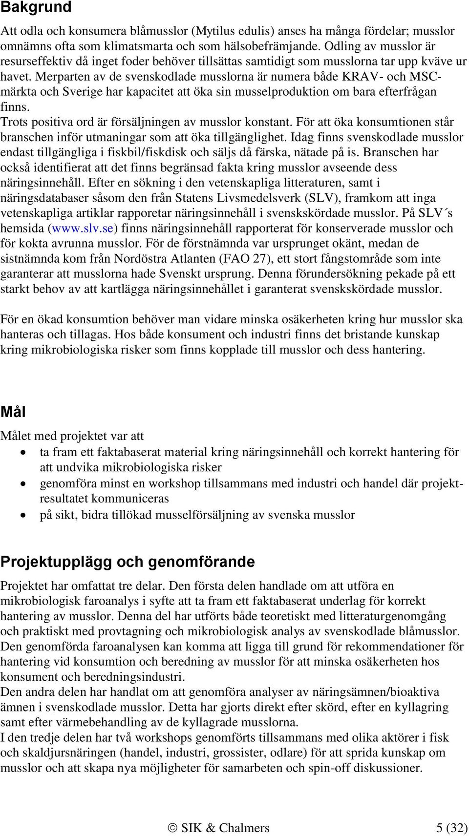 Merparten av de svenskodlade musslorna är numera både KRAV- och MSCmärkta och Sverige har kapacitet att öka sin musselproduktion om bara efterfrågan finns.