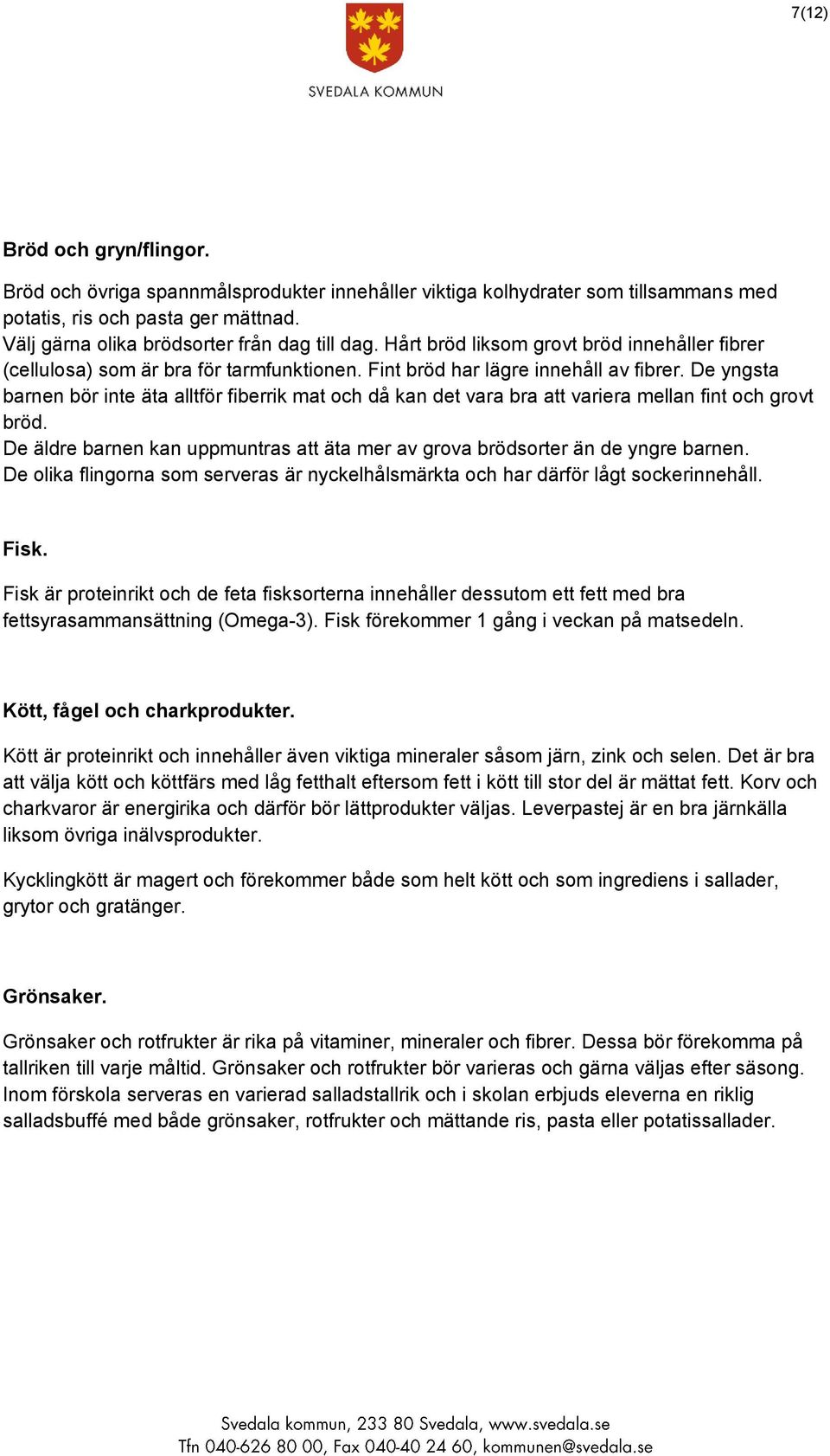 De yngsta barnen bör inte äta alltför fiberrik mat och då kan det vara bra att variera mellan fint och grovt bröd. De äldre barnen kan uppmuntras att äta mer av grova brödsorter än de yngre barnen.