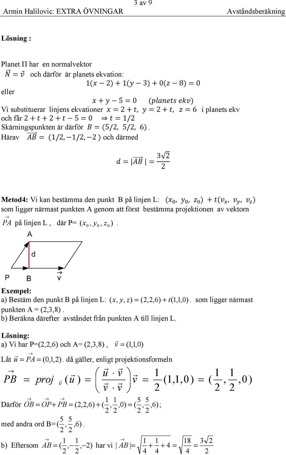 P= x, y, ) ( 0 0 z 0 Exempel: a) Bestäm en punkt B på linjen L: ( x, y, = (,,6) + t(1,1,0 ) som ligge nämast punkten A = (,3,8) b) Beäkna äefte avstånet fån punkten A till linjen L a) Vi ha P=(,,6)